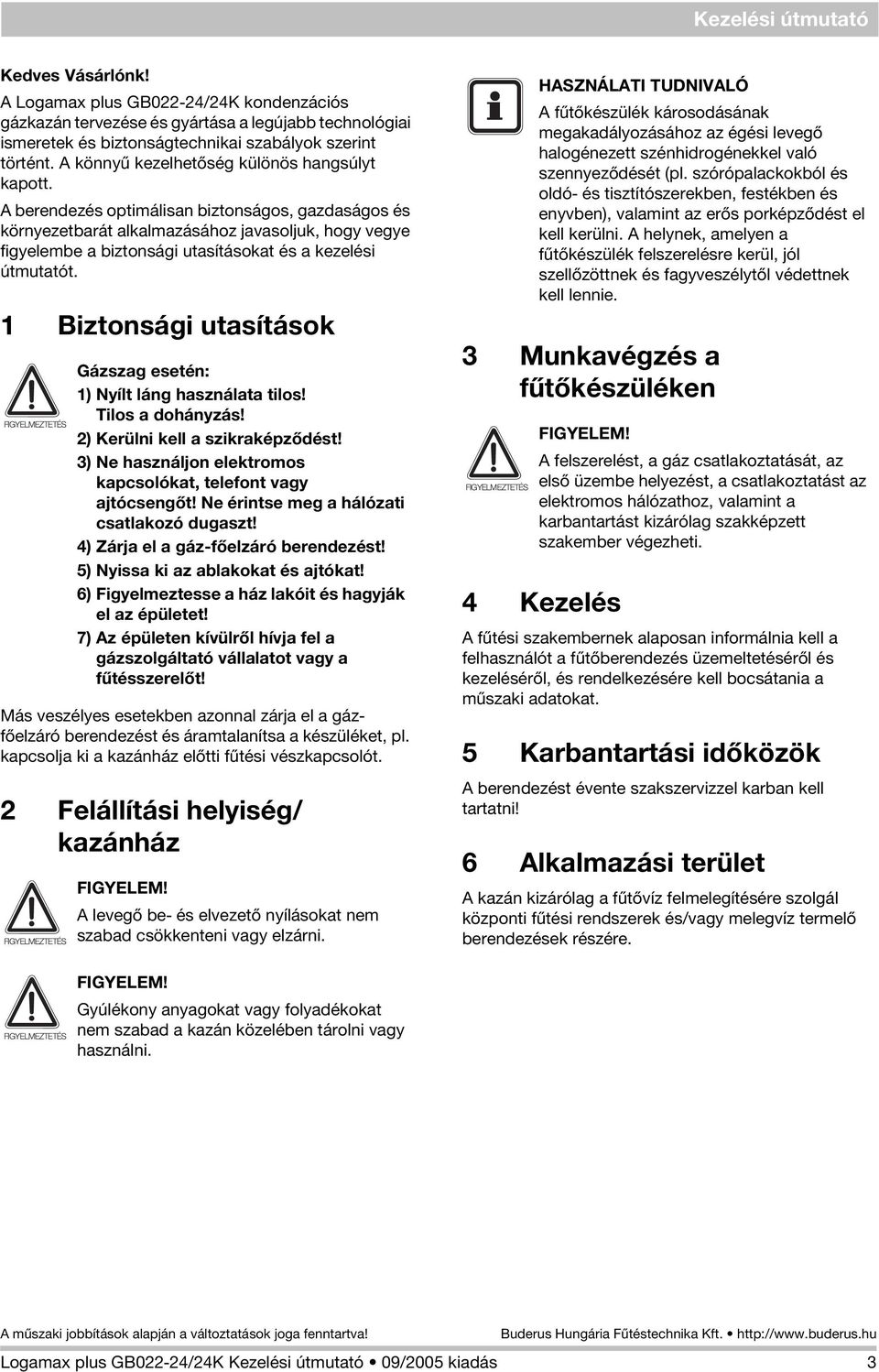 A berendezés optimálisan biztonságos, gazdaságos és környezetbarát alkalmazásához javasoljuk, hogy vegye figyelembe a biztonsági utasításokat és a kezelési útmutatót.