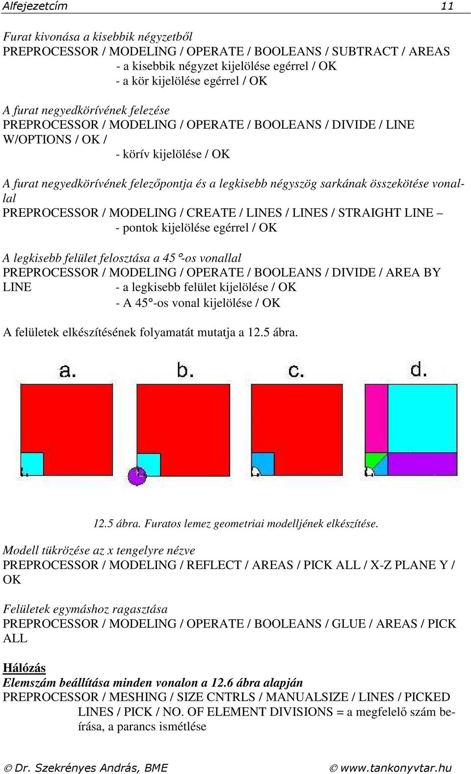 összekötése vonallal PREPROCESSOR / MODELING / CREATE / LINES / LINES / STRAIGHT LINE - pontok kijelölése egéel / OK A legkisebb felület felosztása a 5 -os vonallal PREPROCESSOR / MODELING / OPERATE