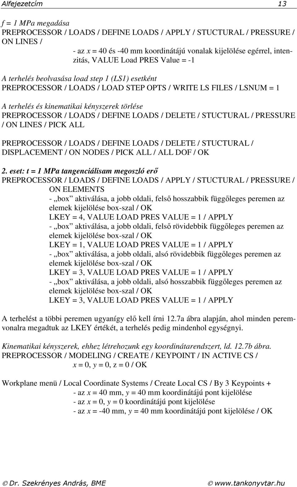 DELETE / STUCTURAL / PRESSURE / ON LINES / PICK ALL PREPROCESSOR / LOADS / DEFINE LOADS / DELETE / STUCTURAL / DISPLACEMENT / ON NODES / PICK ALL / ALL DOF / OK.