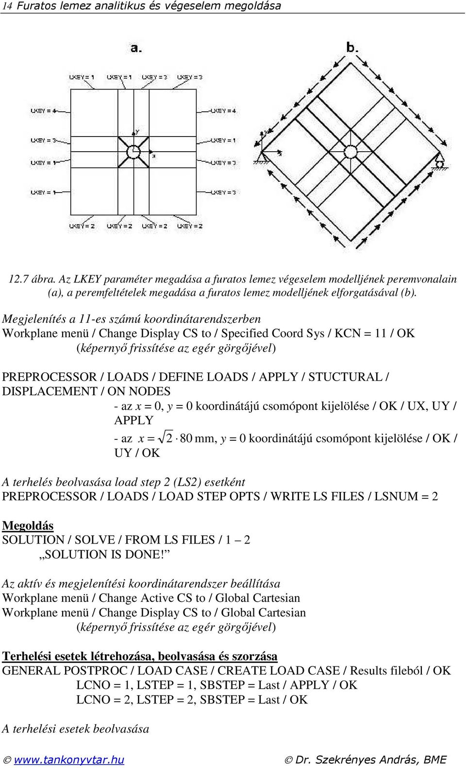 Megjelenítés a -es számú koodinátaendszeben Wokplane menü / Change Display CS to / Specified Cood Sys / KCN = / OK (képenyő fissítése az egé gögőjével) PREPROCESSOR / LOADS / DEFINE LOADS / APPLY /