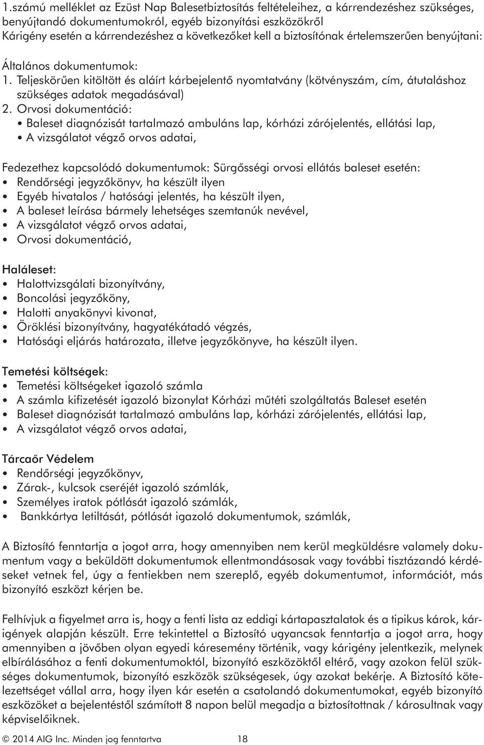 Orvosi dokumentáció: Baleset diagnózisát tartalmazó ambuláns lap, kórházi zárójelentés, ellátási lap, A vizsgálatot végző orvos adatai, Fedezethez kapcsolódó dokumentumok: Sürgősségi orvosi ellátás