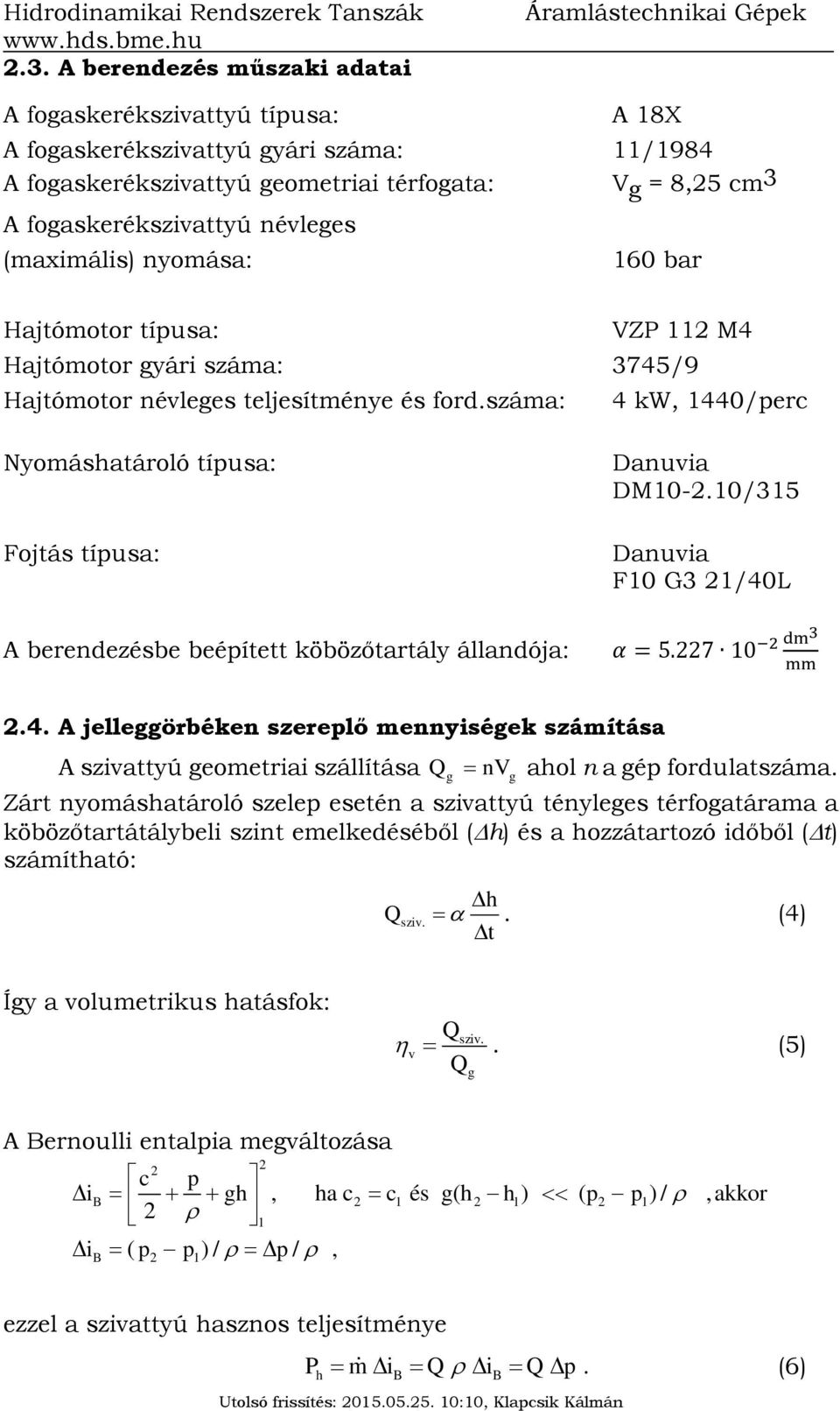 száma: 4 kw, 1440/perc Nyomáshatároló típusa: Fojtás típusa: A berendezésbe beépített köbözőtartály állandója: Danuvia DM10-2.10/315 Danuvia F10 G3 21/40L 2 dm3 α = 5.227 10 mm 2.4. A jelleggörbéken szereplő mennyiségek számítása A szivattyú geometriai szállítása Qg nv g ahol n a gép fordulatszáma.