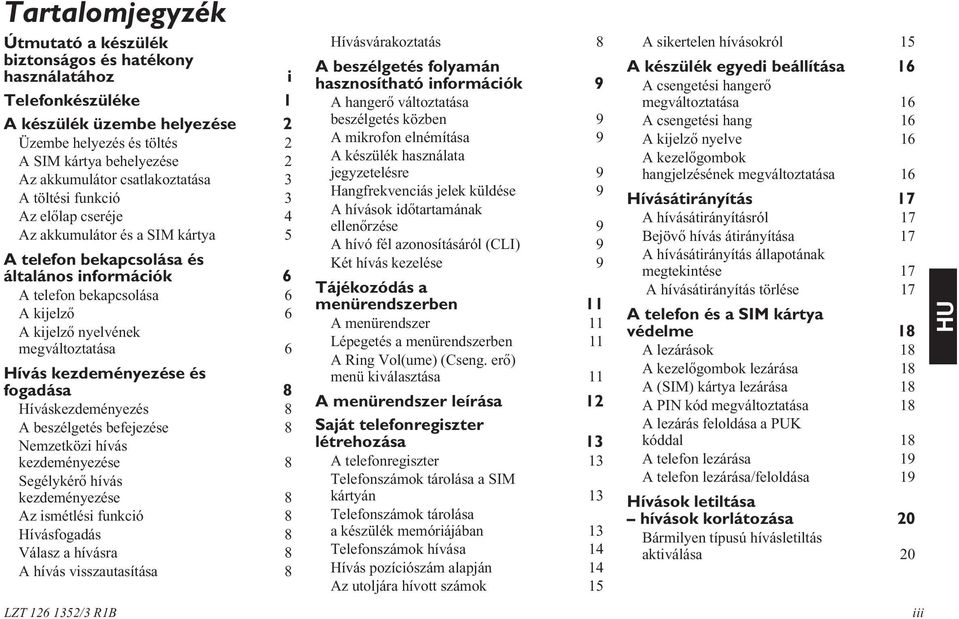 megváltoztatása 6 Hívás kezdeményezése és fogadása 8 Híváskezdeményezés 8 A beszélgetés befejezése 8 Nemzetközi hívás kezdeményezése 8 Segélykérõ hívás kezdeményezése 8 Az ismétlési funkció 8