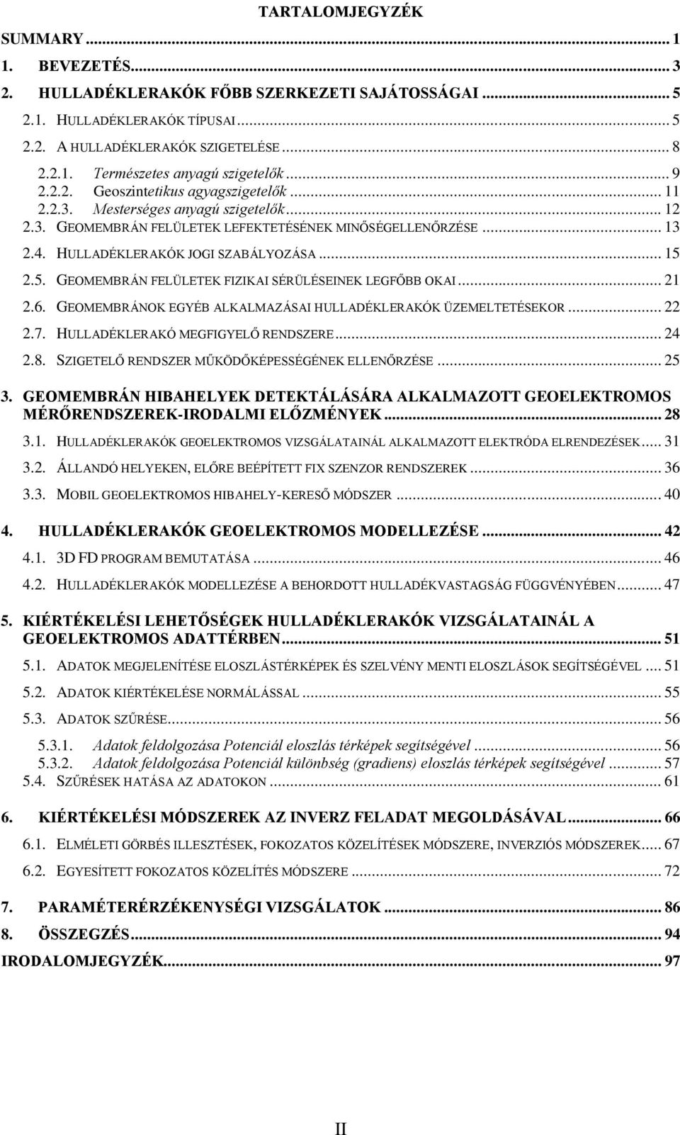 .. 15 2.5. GEOMEMBRÁN FELÜLETEK FIZIKAI SÉRÜLÉSEINEK LEGFŐBB OKAI... 21 2.6. GEOMEMBRÁNOK EGYÉB ALKALMAZÁSAI HULLADÉKLERAKÓK ÜZEMELTETÉSEKOR... 22 2.7. HULLADÉKLERAKÓ MEGFIGYELŐ RENDSZERE... 24 2.8.