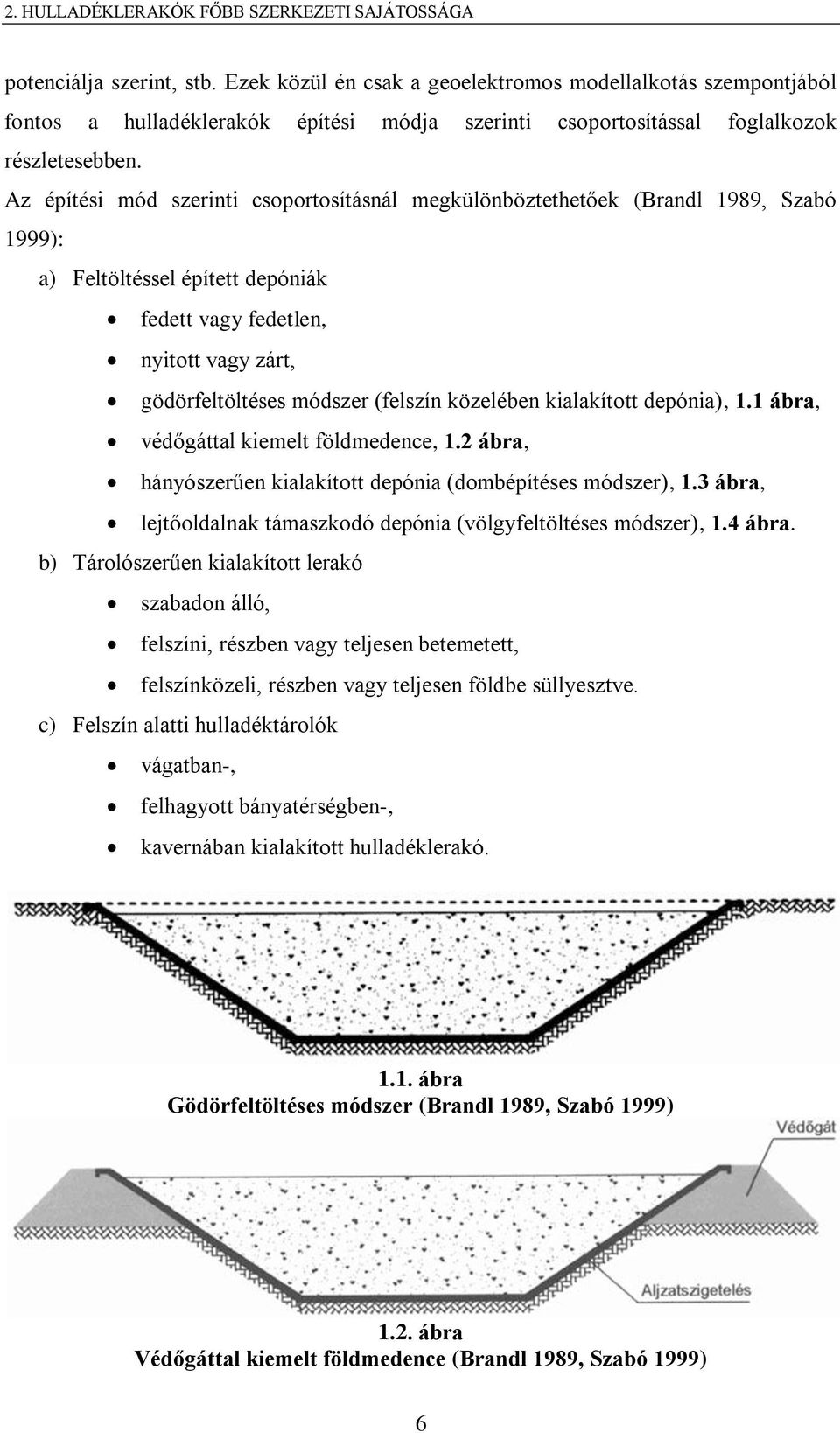 Az építési mód szerinti csoportosításnál megkülönböztethetőek (Brandl 1989, Szabó 1999): a) Feltöltéssel épített depóniák fedett vagy fedetlen, nyitott vagy zárt, gödörfeltöltéses módszer (felszín