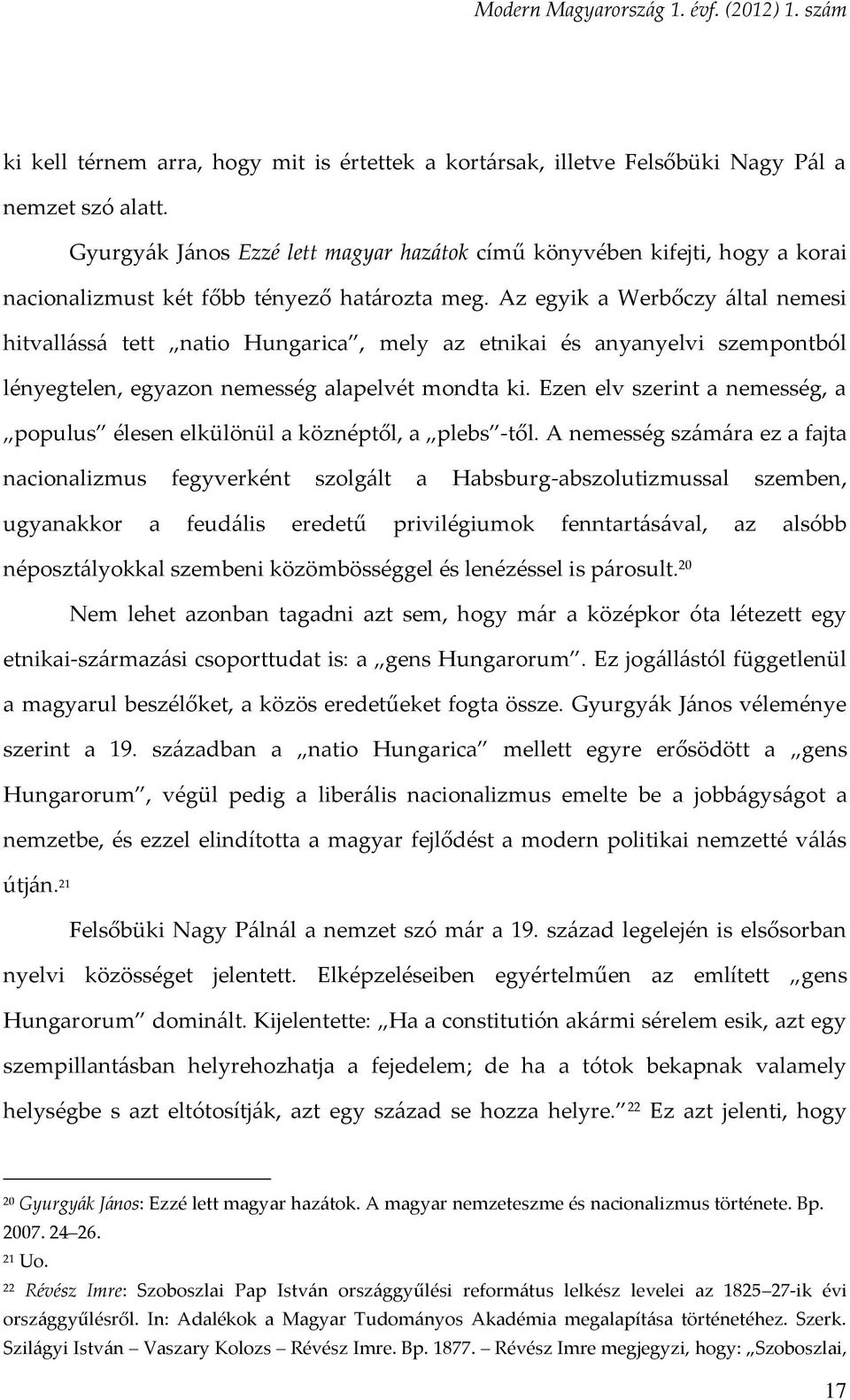 Az egyik a Werbőczy által nemesi hitvallássá tett natio Hungarica, mely az etnikai és anyanyelvi szempontból lényegtelen, egyazon nemesség alapelvét mondta ki.