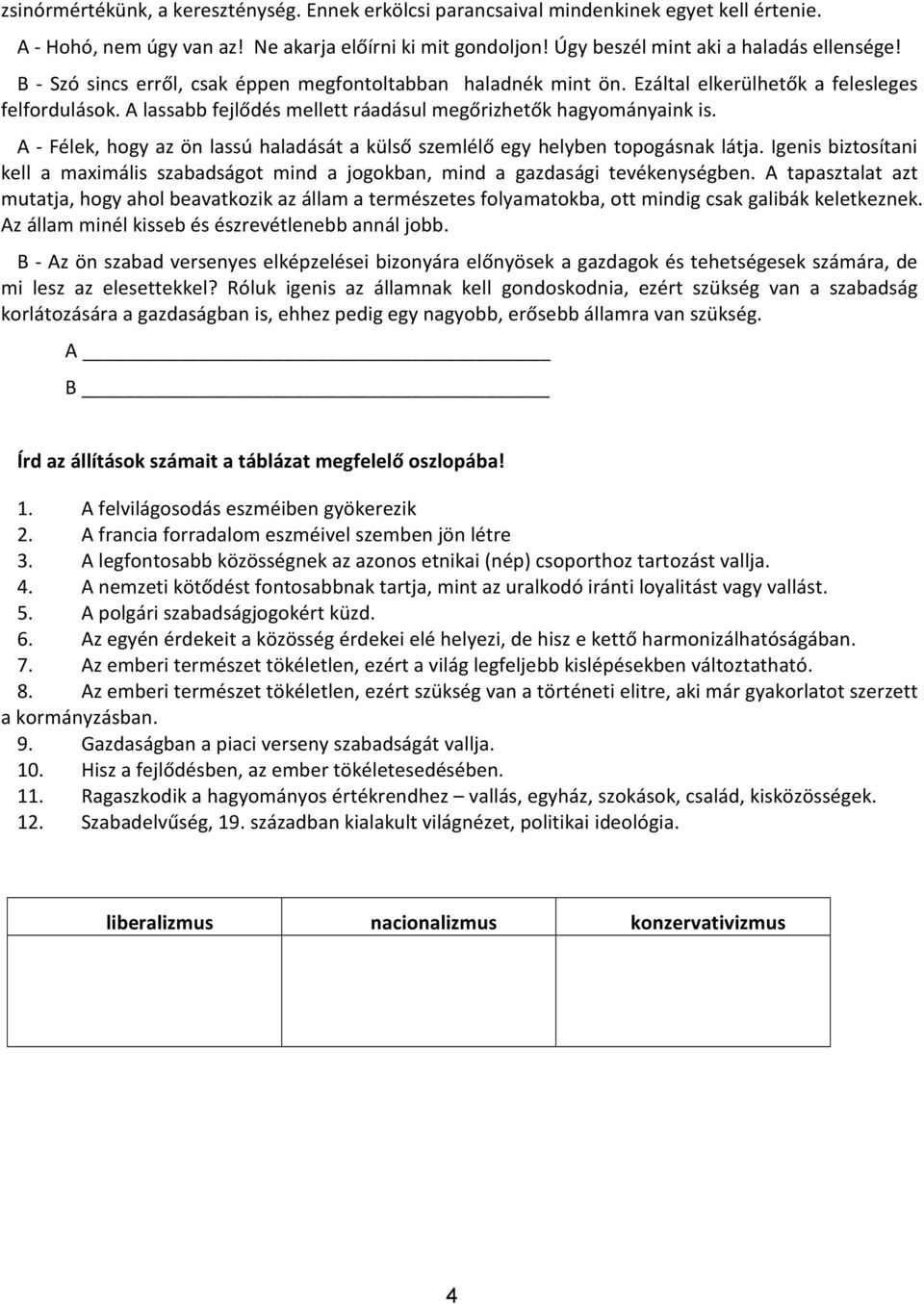 A - Félek, hogy az ön lassú haladását a külső szemlélő egy helyben topogásnak látja. Igenis biztosítani kell a maximális szabadságot mind a jogokban, mind a gazdasági tevékenységben.