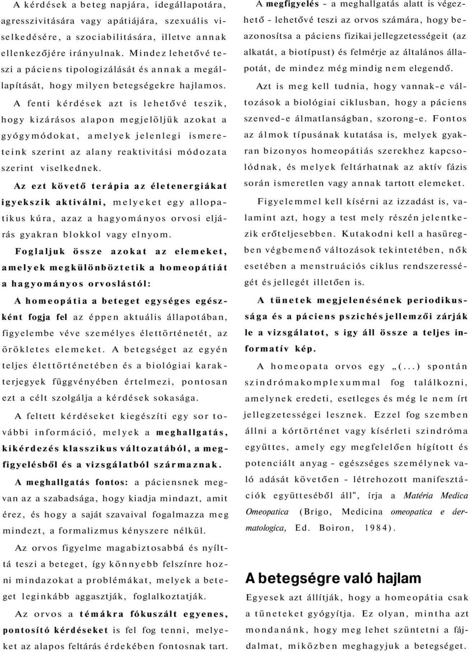 A fenti kérdések azt is lehetővé teszik, hogy kizárásos alapon megjelöljük azokat a gyógymódokat, amelyek jelenlegi ismereteink szerint az alany reaktivitási módozata szerint viselkednek.