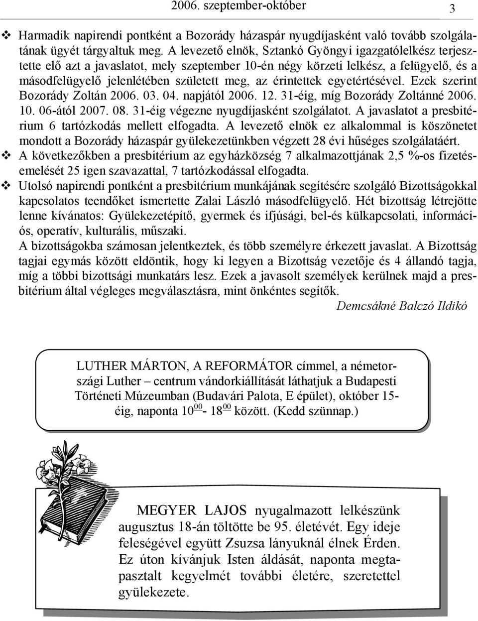 érintettek egyetértésével. Ezek szerint Bozorády Zoltán 2006. 03. 04. napjától 2006. 12. 31-éig, míg Bozorády Zoltánné 2006. 10. 06-ától 2007. 08. 31-éig végezne nyugdíjasként szolgálatot.