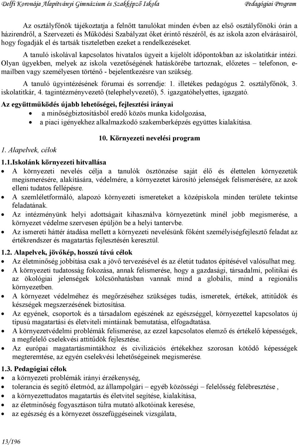 Olyan ügyekben, melyek az iskola vezetıségének hatáskörébe tartoznak, elızetes telefonon, e- mailben vagy személyesen történı - bejelentkezésre van szükség.