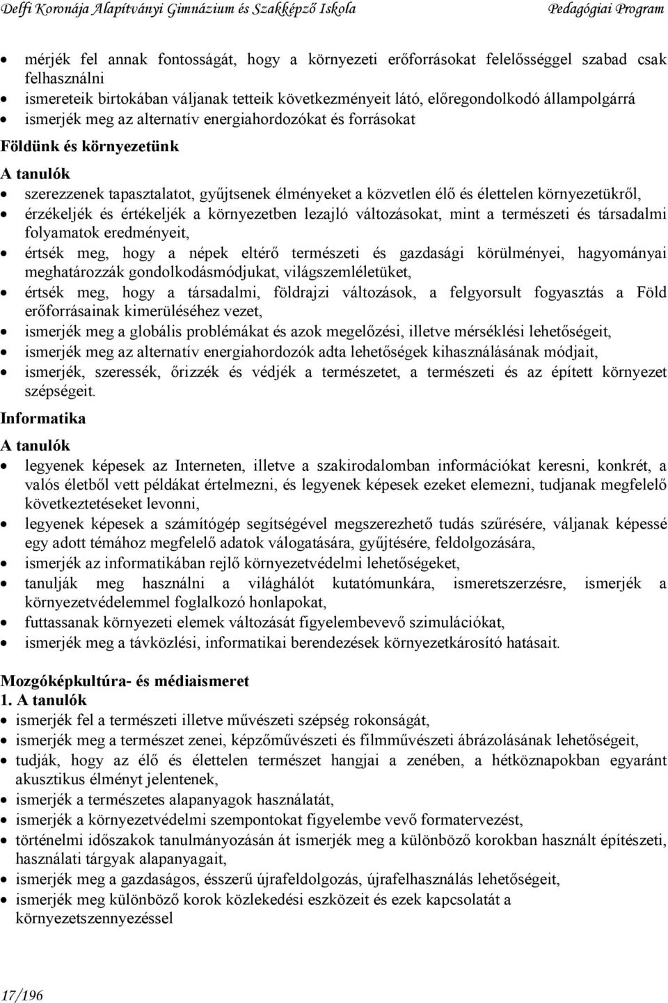 és értékeljék a környezetben lezajló változásokat, mint a természeti és társadalmi folyamatok eredményeit, értsék meg, hogy a népek eltérı természeti és gazdasági körülményei, hagyományai