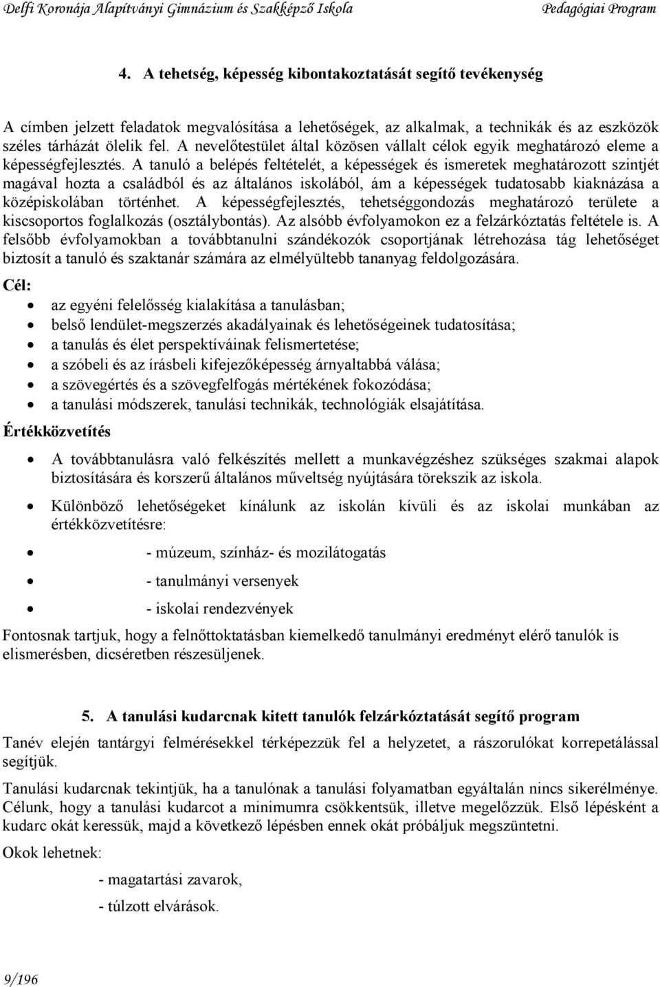 A tanuló a belépés feltételét, a képességek és ismeretek meghatározott szintjét magával hozta a családból és az általános iskolából, ám a képességek tudatosabb kiaknázása a középiskolában történhet.