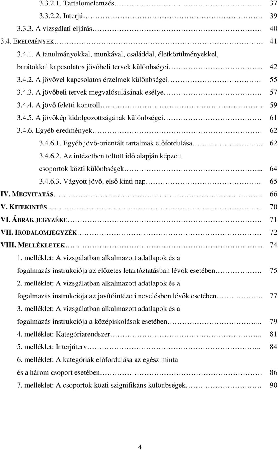 61 3.4.6. Egyéb eredmények 62 3.4.6.1. Egyéb jövı-orientált tartalmak elıfordulása.. 62 3.4.6.2. Az intézetben töltött idı alapján képzett csoportok közti különbségek... 64 3.4.6.3. Vágyott jövı, elsı kinti nap.