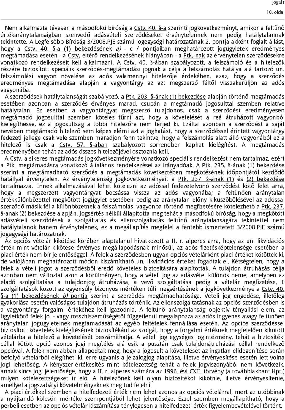 PJE számú jogegységi határozatának 2. pontja akként foglalt állást, hogy a Cstv. 40. -a (1) bekezdésének a) - c / pontjaiban meghatározott jogügyletek eredményes megtámadása esetén - a Cstv.