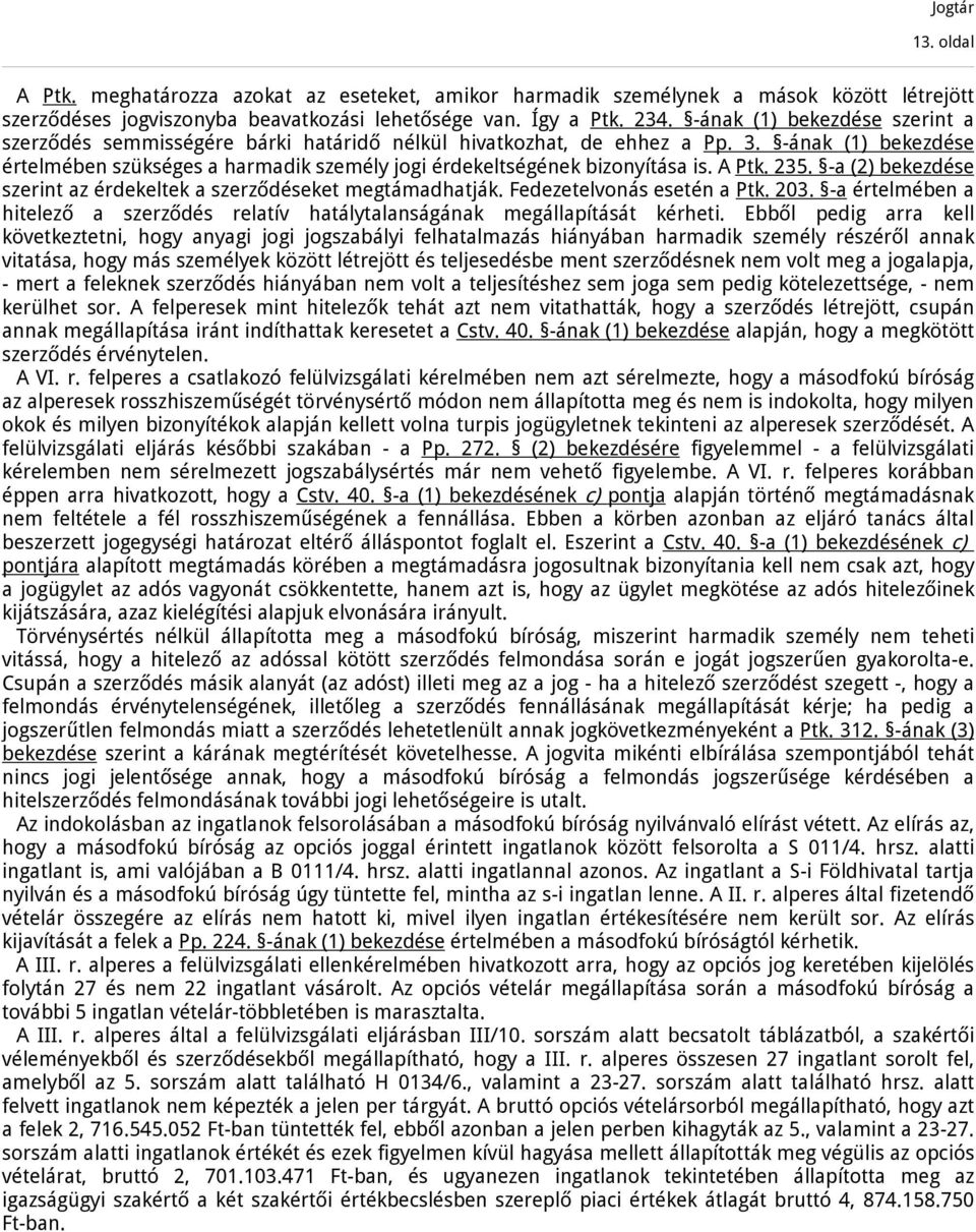 -ának (1) bekezdése értelmében szükséges a harmadik személy jogi érdekeltségének bizonyítása is. A Ptk. 235. -a (2) bekezdése szerint az érdekeltek a szerződéseket megtámadhatják.