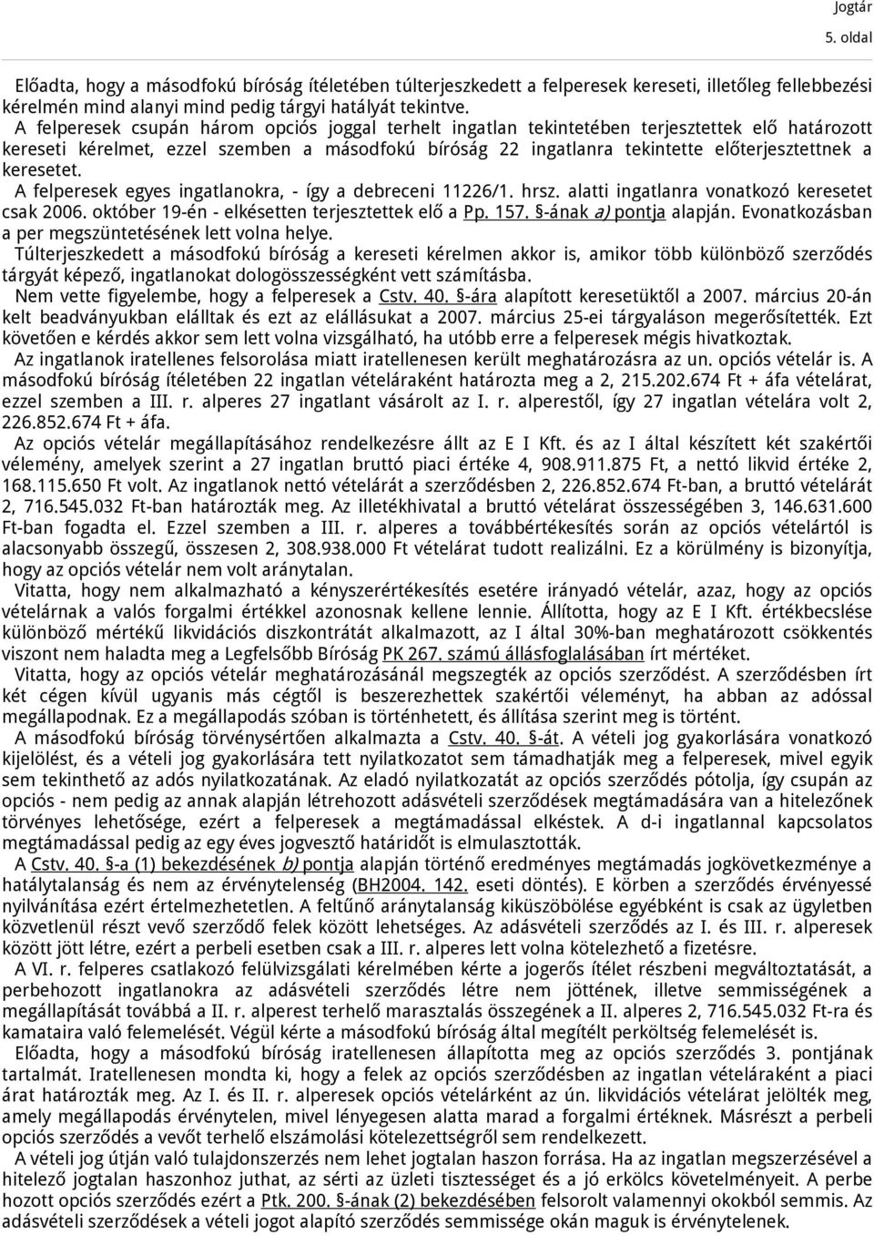 keresetet. A felperesek egyes ingatlanokra, - így a debreceni 11226/1. hrsz. alatti ingatlanra vonatkozó keresetet csak 2006. október 19-én - elkésetten terjesztettek elő a Pp. 157.