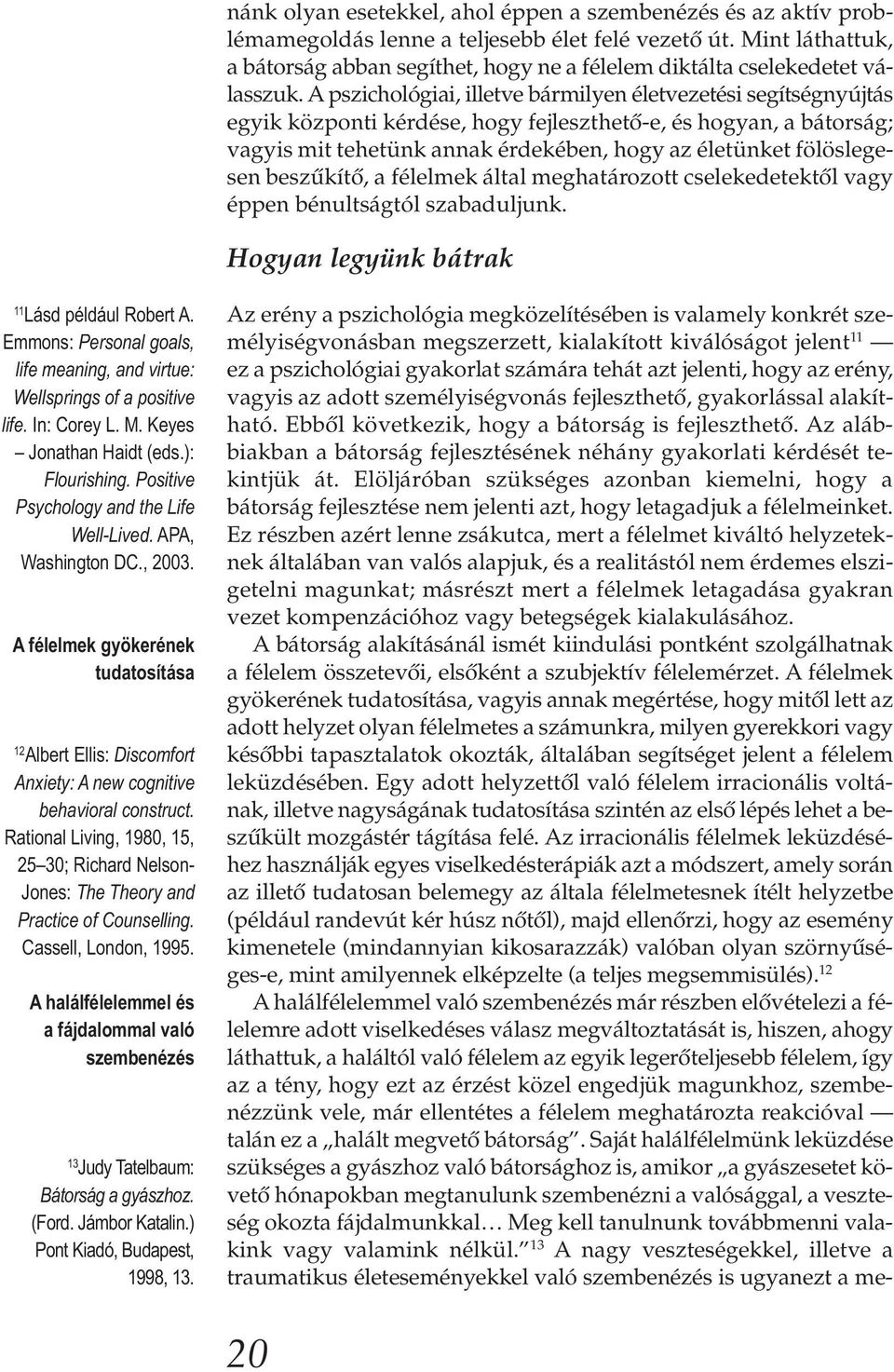 A pszichológiai, illetve bármilyen életvezetési segítségnyújtás egyik központi kérdése, hogy fejleszthető-e, és hogyan, a bátorság; vagyis mit tehetünk annak érdekében, hogy az életünket fölöslegesen