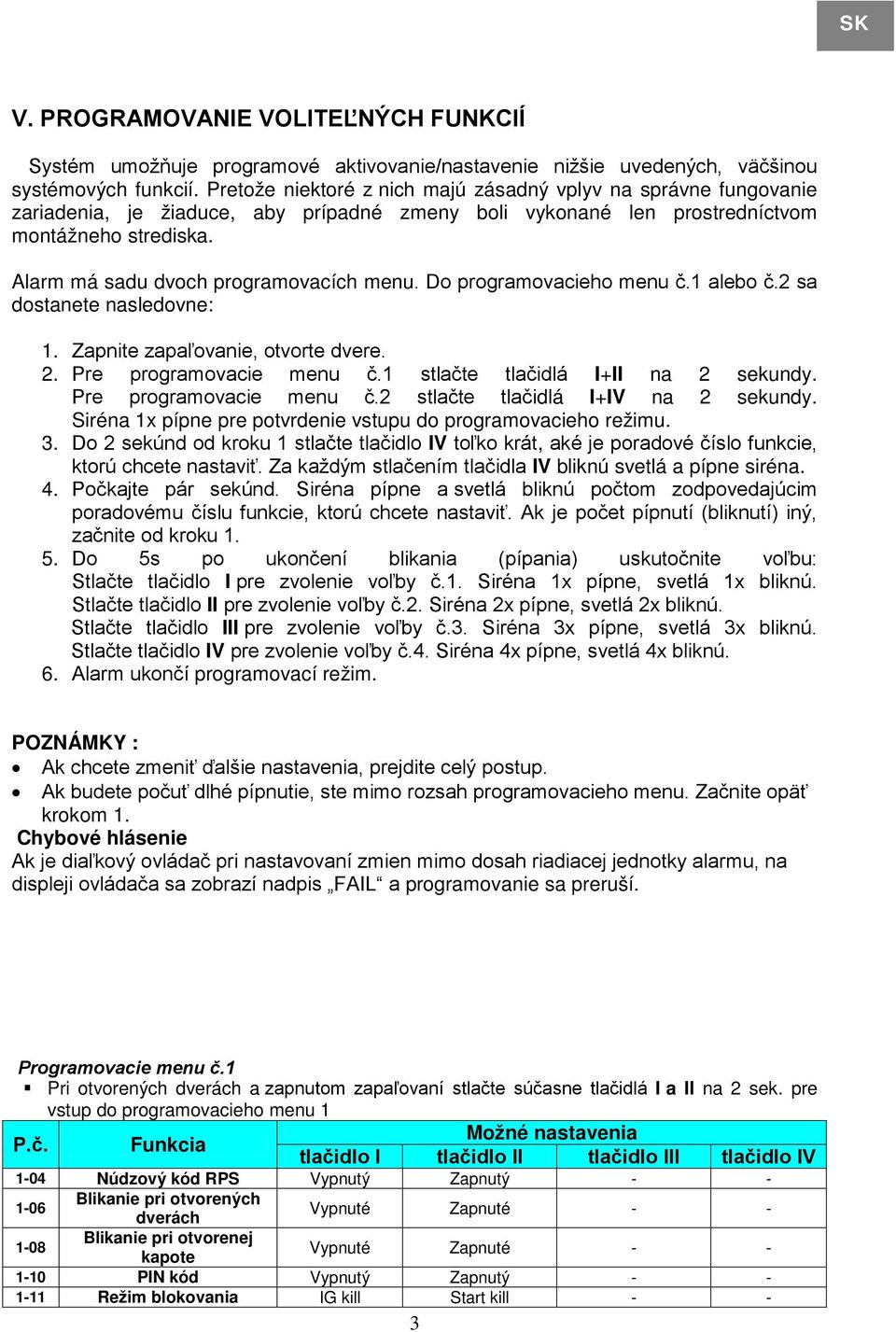 Alarm má sadu dvoch programovacích menu. Do programovacieho menu č.1 alebo č.2 sa dostanete nasledovne: 1. Zapnite zapaľovanie, otvorte dvere. 2. Pre programovacie menu č.