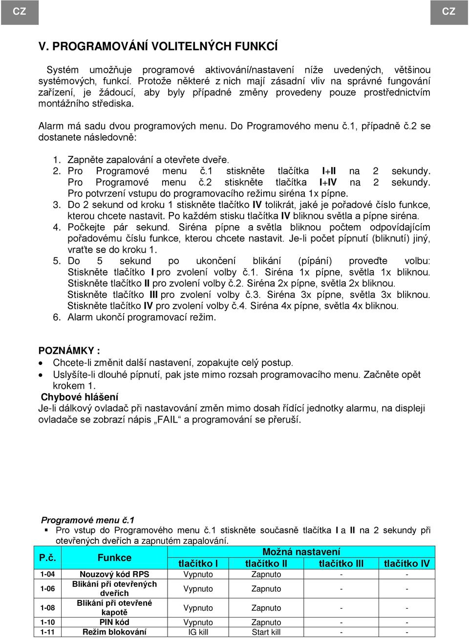 Do Programového menu č.1, případně č.2 se dostanete následovně: 1. Zapněte zapalování a otevřete dveře. 2. Pro Programové menu č.1 stiskněte tlačítka I+II na 2 sekundy. Pro Programové menu č.2 stiskněte tlačítka I+IV na 2 sekundy.
