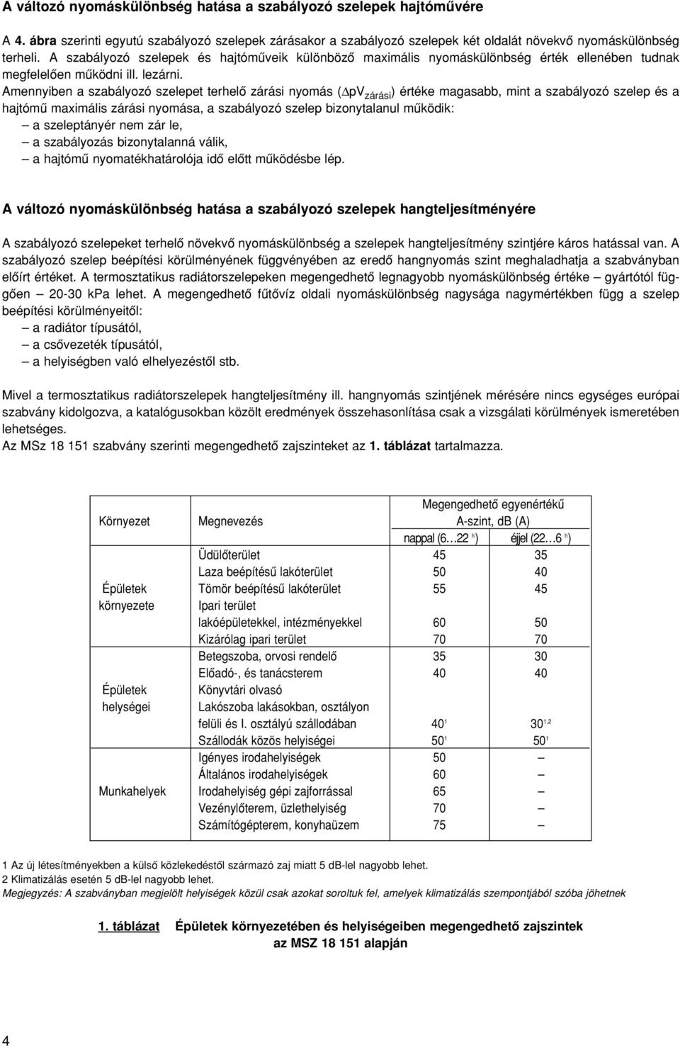 Amennyiben a szabályozó szelepet terhelô zárási nyomás (V zárási ) értéke magasabb, mint a szabályozó szelep és a hajtómû maximális zárási nyomása, a szabályozó szelep bizonytalanul mûködik: a