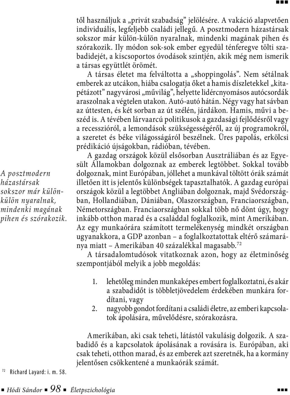 Ily módon sok-sok ember egyedül ténferegve tölti szabadidejét, a kiscsoportos óvodások szintjén, akik még nem ismerik a társas együttlét örömét. A társas életet ma felváltotta a shoppingolás.