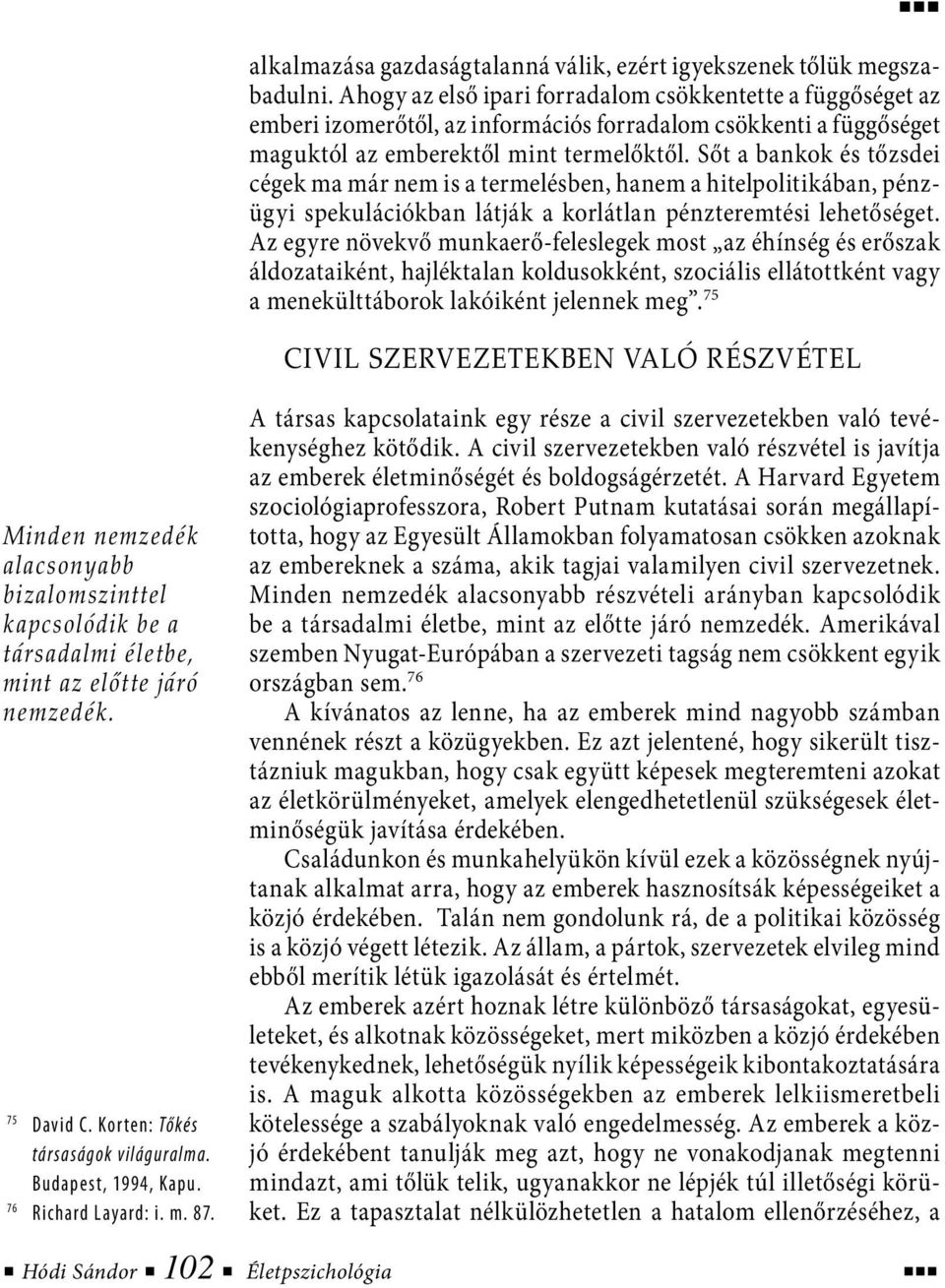 Sőt a bankok és tőzsdei cégek ma már nem is a termelésben, hanem a hitelpolitikában, pénzügyi spekulációkban látják a korlátlan pénzteremtési lehetőséget.