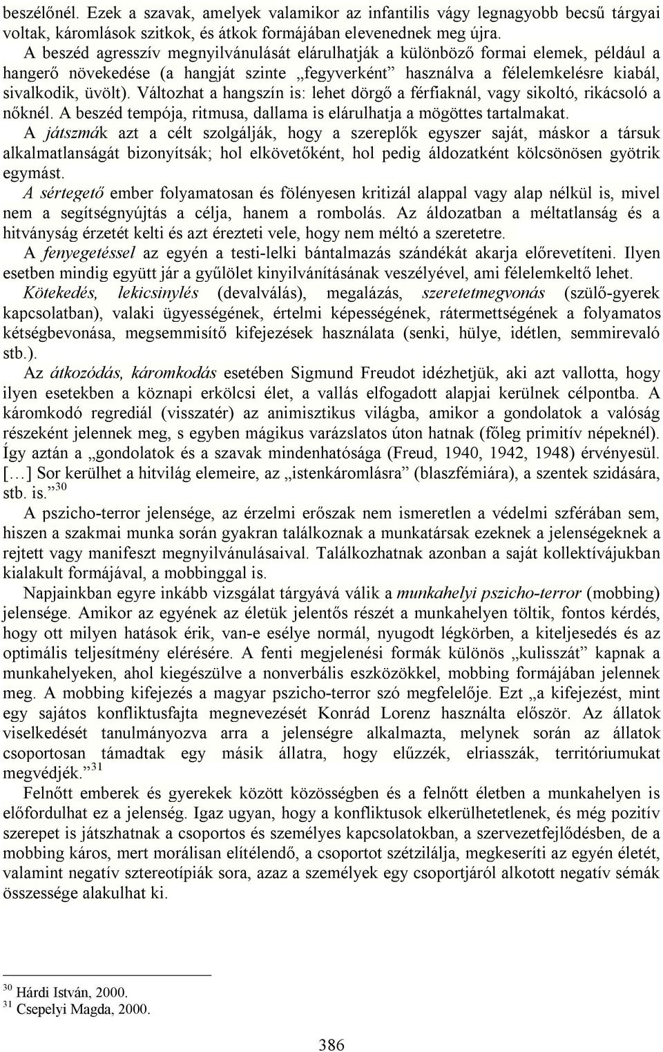 Változhat a hangszín is: lehet dörgő a férfiaknál, vagy sikoltó, rikácsoló a nőknél. A beszéd tempója, ritmusa, dallama is elárulhatja a mögöttes tartalmakat.