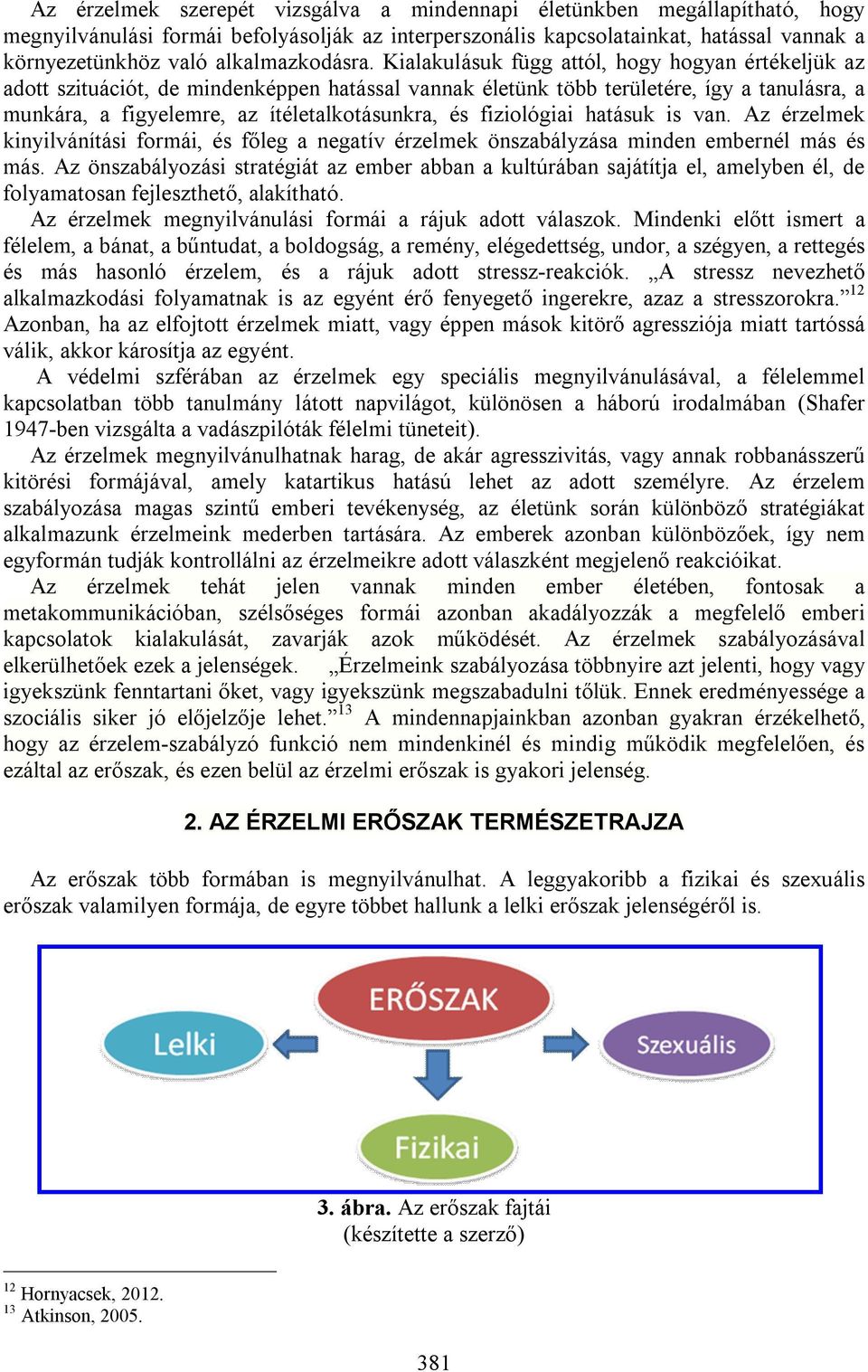 Kialakulásuk függ attól, hogy hogyan értékeljük az adott szituációt, de mindenképpen hatással vannak életünk több területére, így a tanulásra, a munkára, a figyelemre, az ítéletalkotásunkra, és