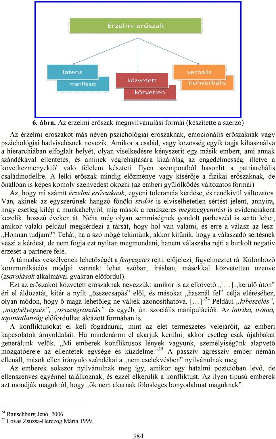 Amikor a család, vagy közösség egyik tagja kihasználva a hierarchiában elfoglalt helyét, olyan viselkedésre kényszerít egy másik embert, ami annak szándékával ellentétes, és aminek végrehajtására