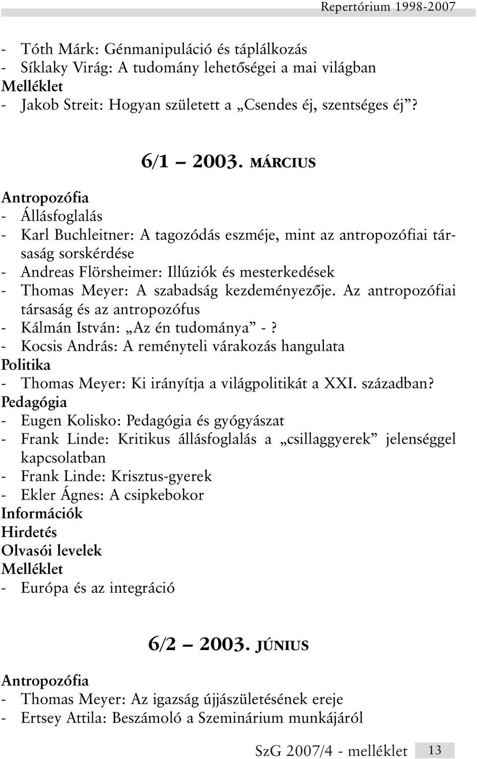 Az antropozófiai társaság és az antropozófus - Kálmán István: Az én tudománya -? - Kocsis András: A reményteli várakozás hangulata Politika - Thomas Meyer: Ki irányítja a világpolitikát a XXI.