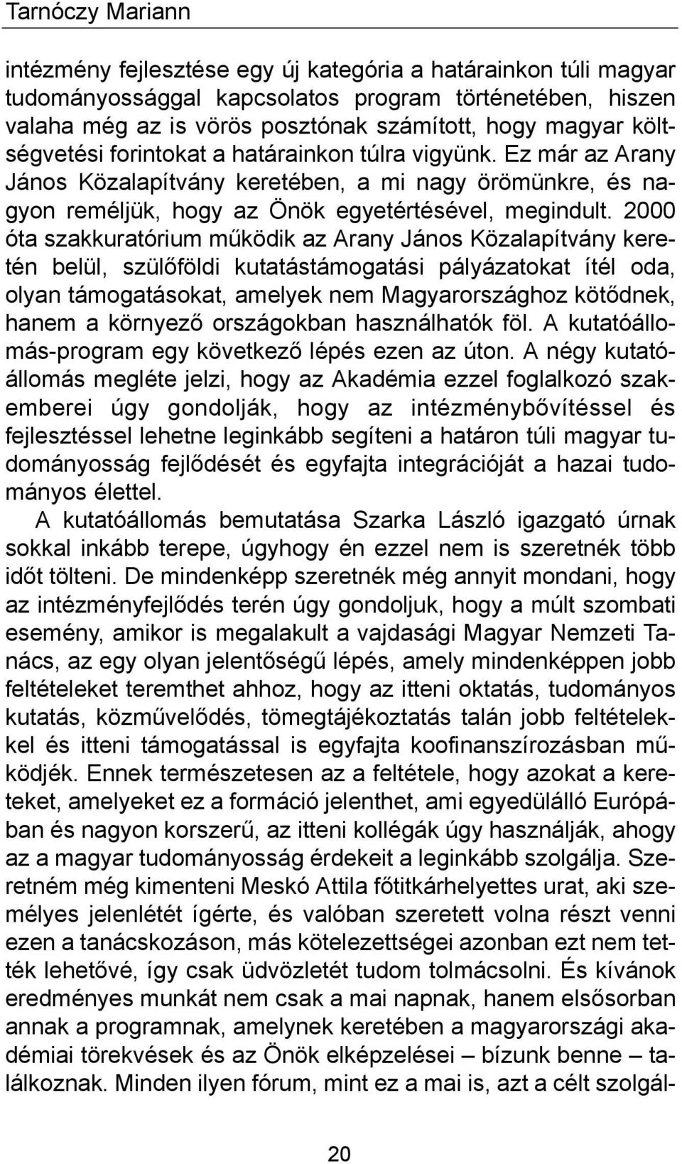 2000 óta szakkuratórium működik az Arany János Közalapítvány keretén belül, szülőföldi kutatástámogatási pályázatokat ítél oda, olyan támogatásokat, amelyek nem Magyarországhoz kötődnek, hanem a