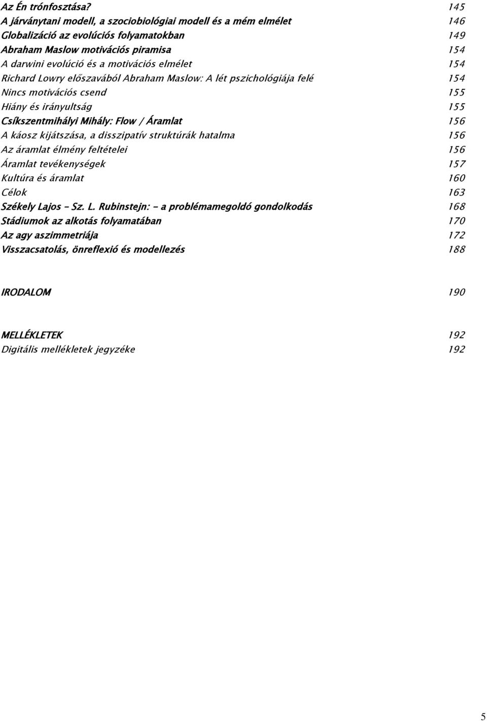 elmélet 154 Richard Lowry előszavából Abraham Maslow: A lét pszichológiája felé 154 Nincs motivációs csend 155 Hiány és irányultság 155 Csíkszentmihályi Mihály: Flow / Áramlat 156 A káosz