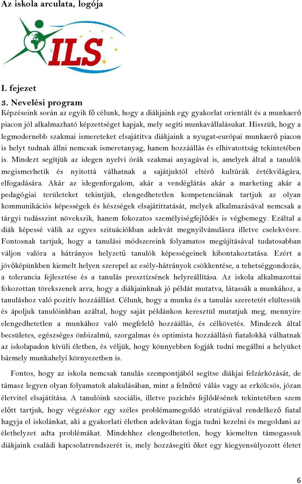 Hisszük, hogy a legmodernebb szakmai ismereteket elsajátítva diákjaink a nyugat-európai munkaerő piacon is helyt tudnak állni nemcsak ismeretanyag, hanem hozzáállás és elhivatottság tekintetében is.