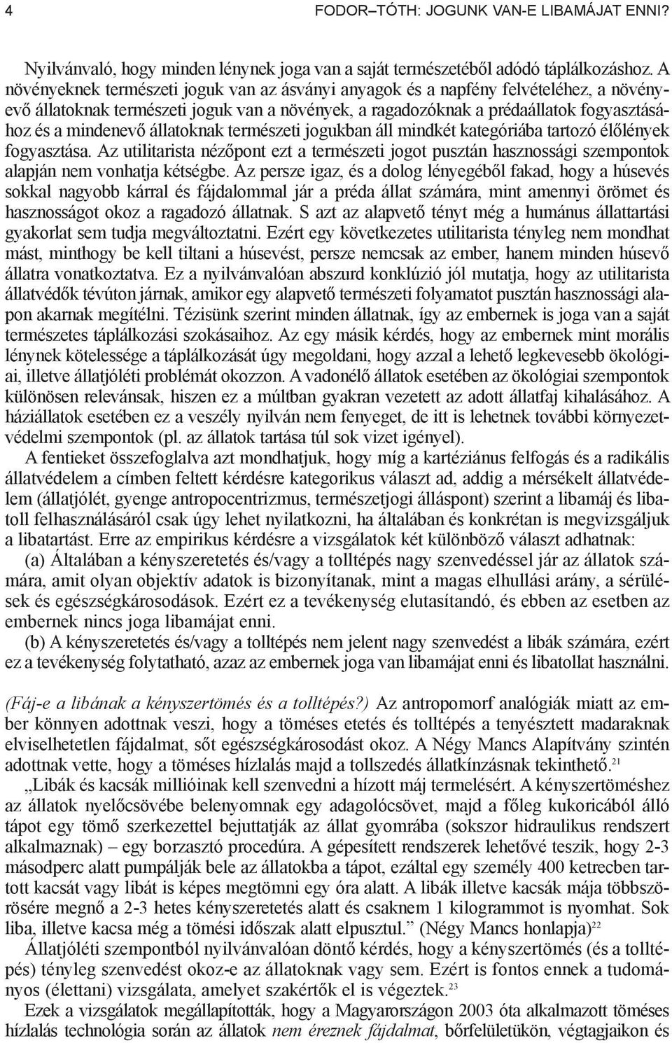 állatoknak természeti jogukban áll mindkét kategóriába tartozó él lények fogyasztása. Az utilitarista néz pont ezt a természeti jogot pusztán hasznossági szempontok alapján nem vonhatja kétségbe.