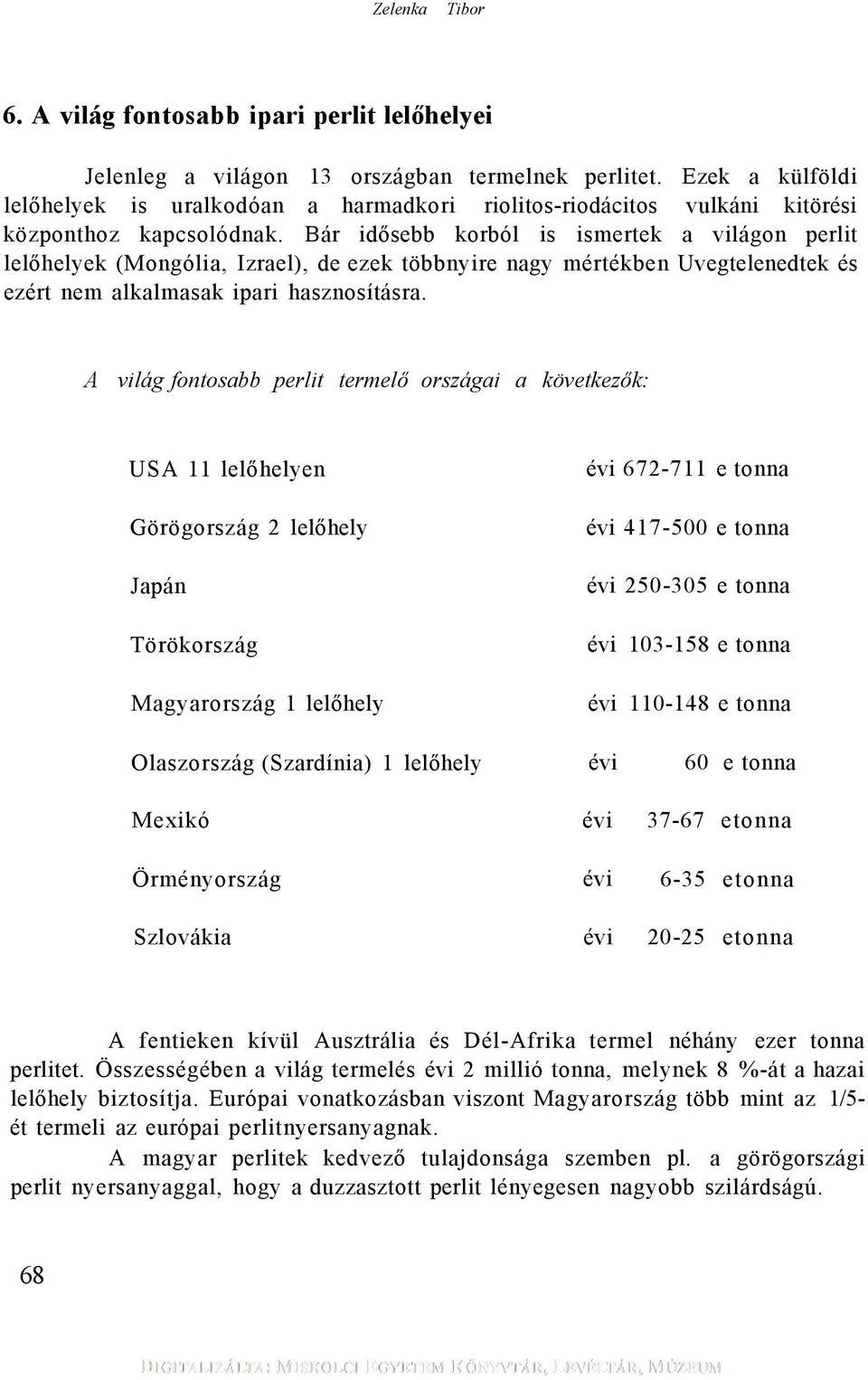 Bár idősebb korból is ismertek a világon perlit lelőhelyek (Mongólia, Izrael), de ezek többnyire nagy mértékben Uvegtelenedtek és ezért nem alkalmasak ipari hasznosításra.