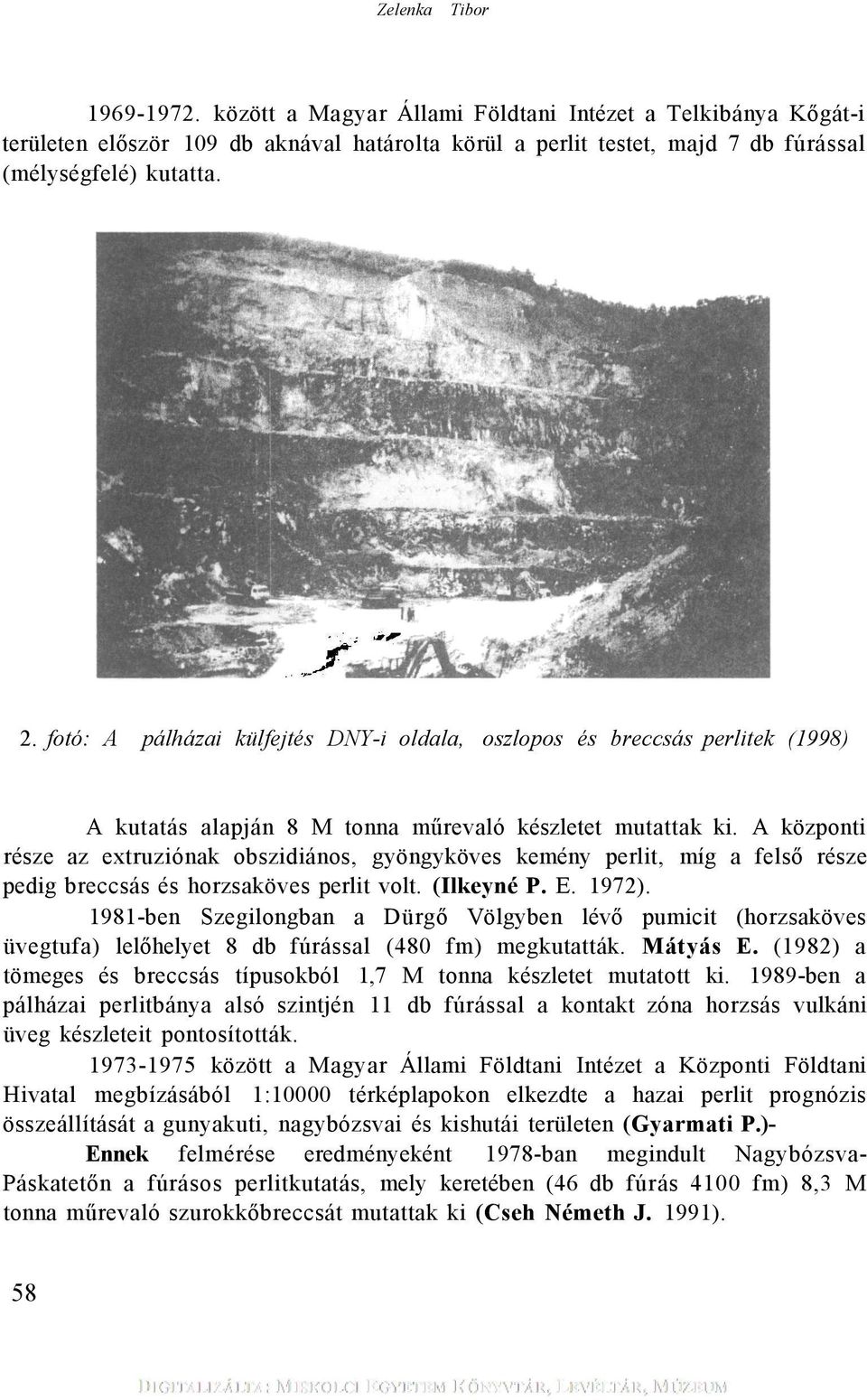 A központi része az extruziónak obszidiános, gyöngyköves kemény perlit, míg a felső része pedig breccsás és horzsaköves perlit volt. (Ilkeyné P. E. 1972).