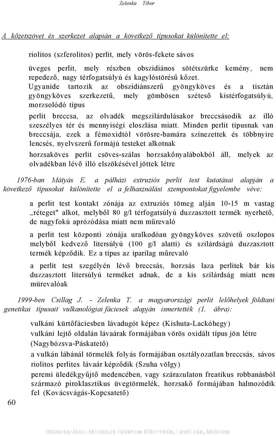 Ugyanide tartozik az obszidiánszerű gyöngyköves és a tisztán gyöngyköves szerkezetű, mely gömbösen széteső kistérfogatsúlyú, morzsolódó típus perlit breccsa, az olvadék megszilárdulásakor