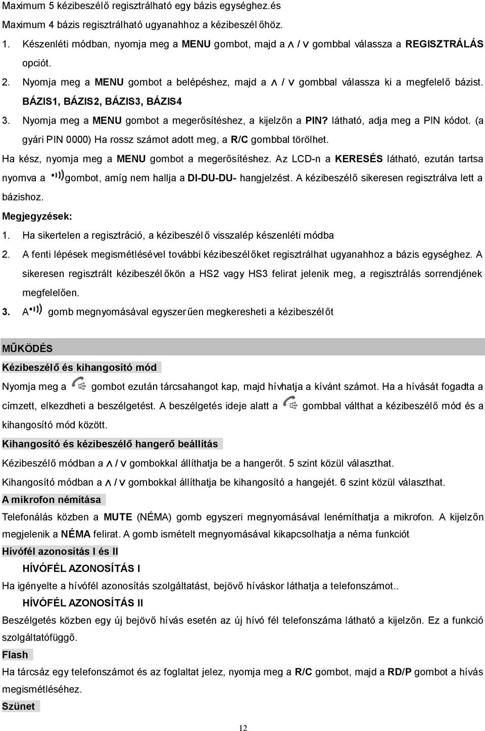 BÁZIS1, BÁZIS2, BÁZIS3, BÁZIS4 3. Nyomja meg a MENU gombot a megerősítéshez, a kijelzőn a PIN? látható, adja meg a PIN kódot. (a gyári PIN 0000) Ha rossz számot adott meg, a R/C gombbal törölhet.