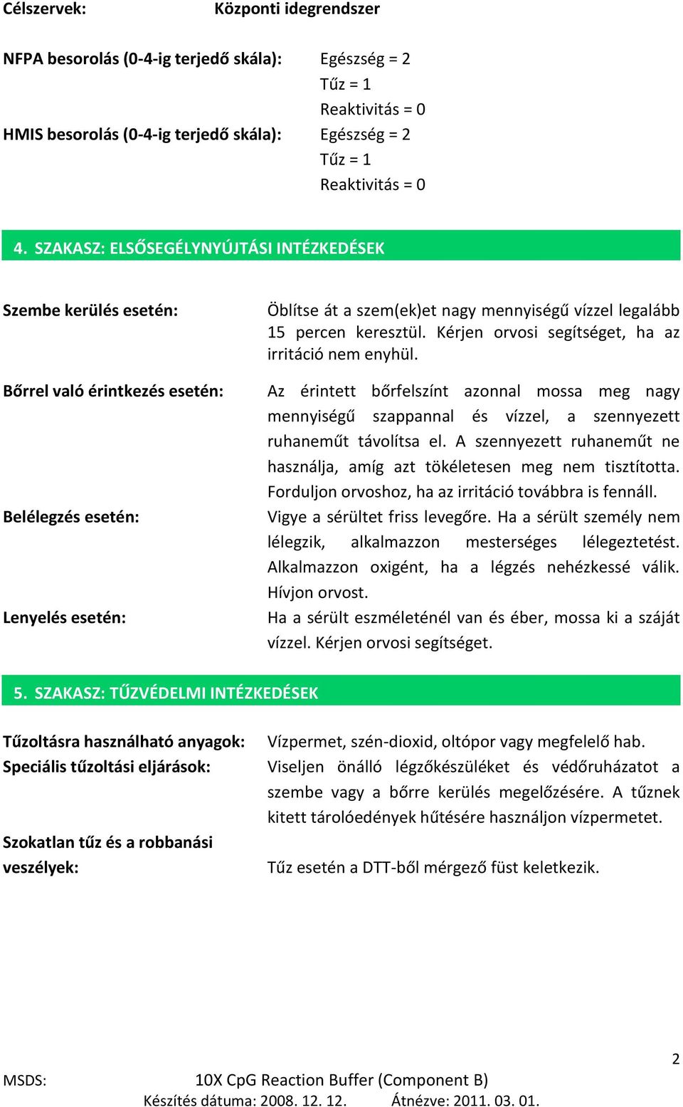 keresztül. Kérjen orvosi segítséget, ha az irritáció nem enyhül. Az érintett bőrfelszínt azonnal mossa meg nagy mennyiségű szappannal és vízzel, a szennyezett ruhaneműt távolítsa el.