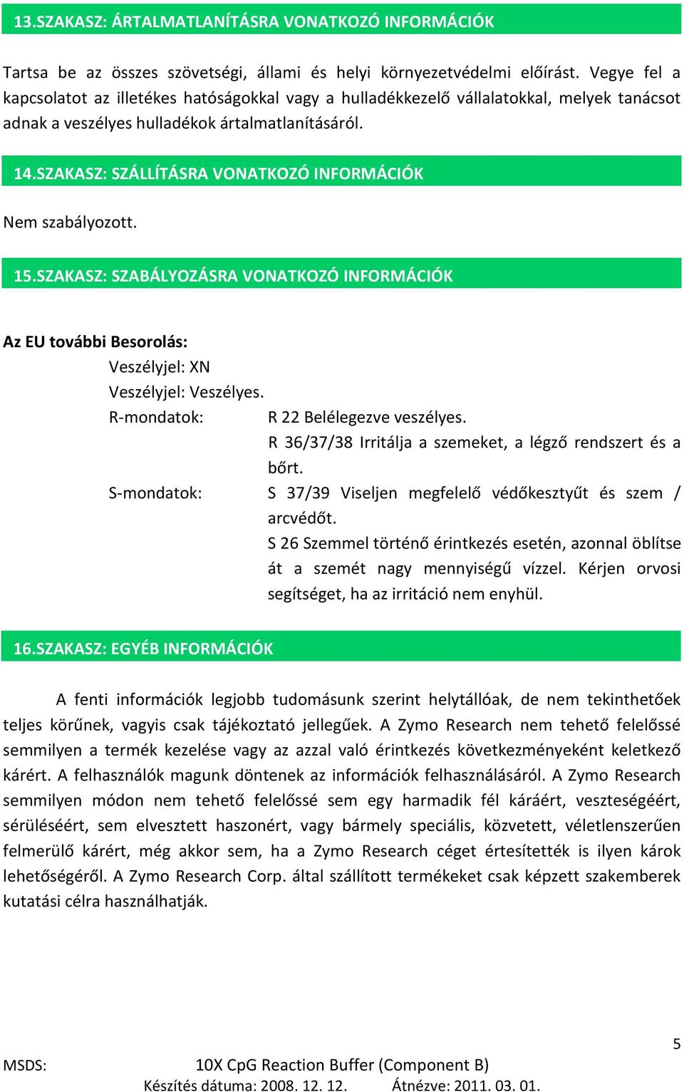 SZAKASZ: SZÁLLÍTÁSRA VONATKOZÓ INFORMÁCIÓK Nem 8. szabályozott. 15.SZAKASZ: SZABÁLYOZÁSRA VONATKOZÓ INFORMÁCIÓK 9. Az EU további Besorolás: Veszélyjel: XN Veszélyjel: Veszélyes.