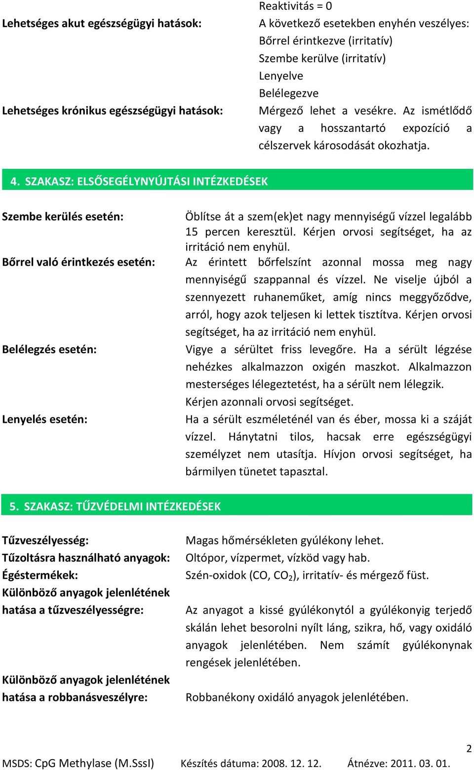 SZAKASZ: ELSŐSEGÉLYNYÚJTÁSI INTÉZKEDÉSEK Szembe kerülés esetén: Bőrrel való érintkezés esetén: Belélegzés esetén: Lenyelés esetén: Öblítse át a szem(ek)et nagy mennyiségű vízzel legalább 15 percen