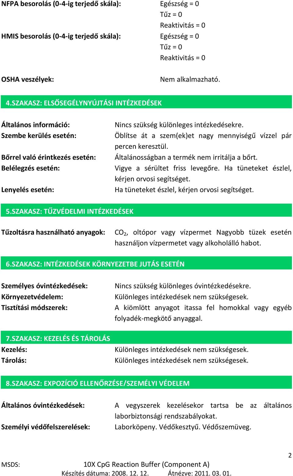 Öblítse át a szem(ek)et nagy mennyiségű vízzel pár percen keresztül. Általánosságban a termék nem irritálja a bőrt. Vigye a sérültet friss levegőre. Ha tüneteket észlel, kérjen orvosi segítséget.