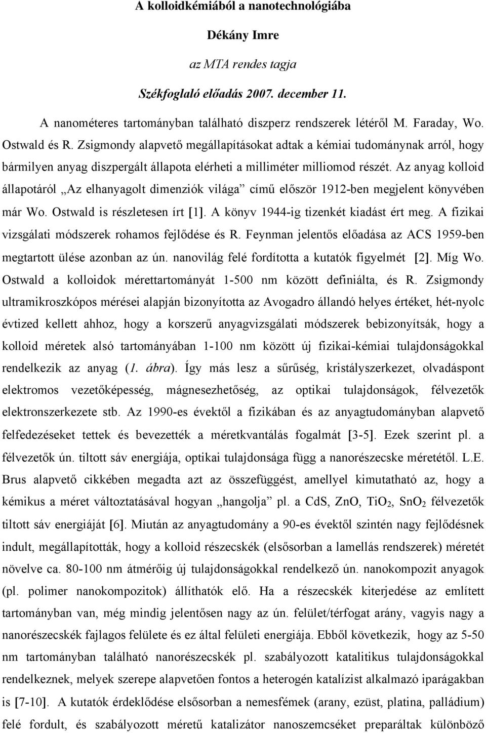 Az anyag kolloid állapotáról Az elhanyagolt dimenziók világa című először 1912-ben megjelent könyvében már Wo. Ostwald is részletesen írt [1]. A könyv 1944-ig tizenkét kiadást ért meg.