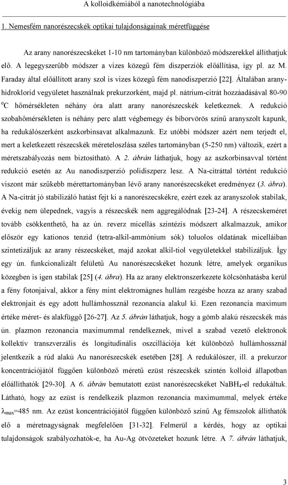 Általában aranyhidroklorid vegyületet használnak prekurzorként, majd pl. nátrium-citrát hozzáadásával 80-90 o C hőmérsékleten néhány óra alatt arany nanorészecskék keletkeznek.