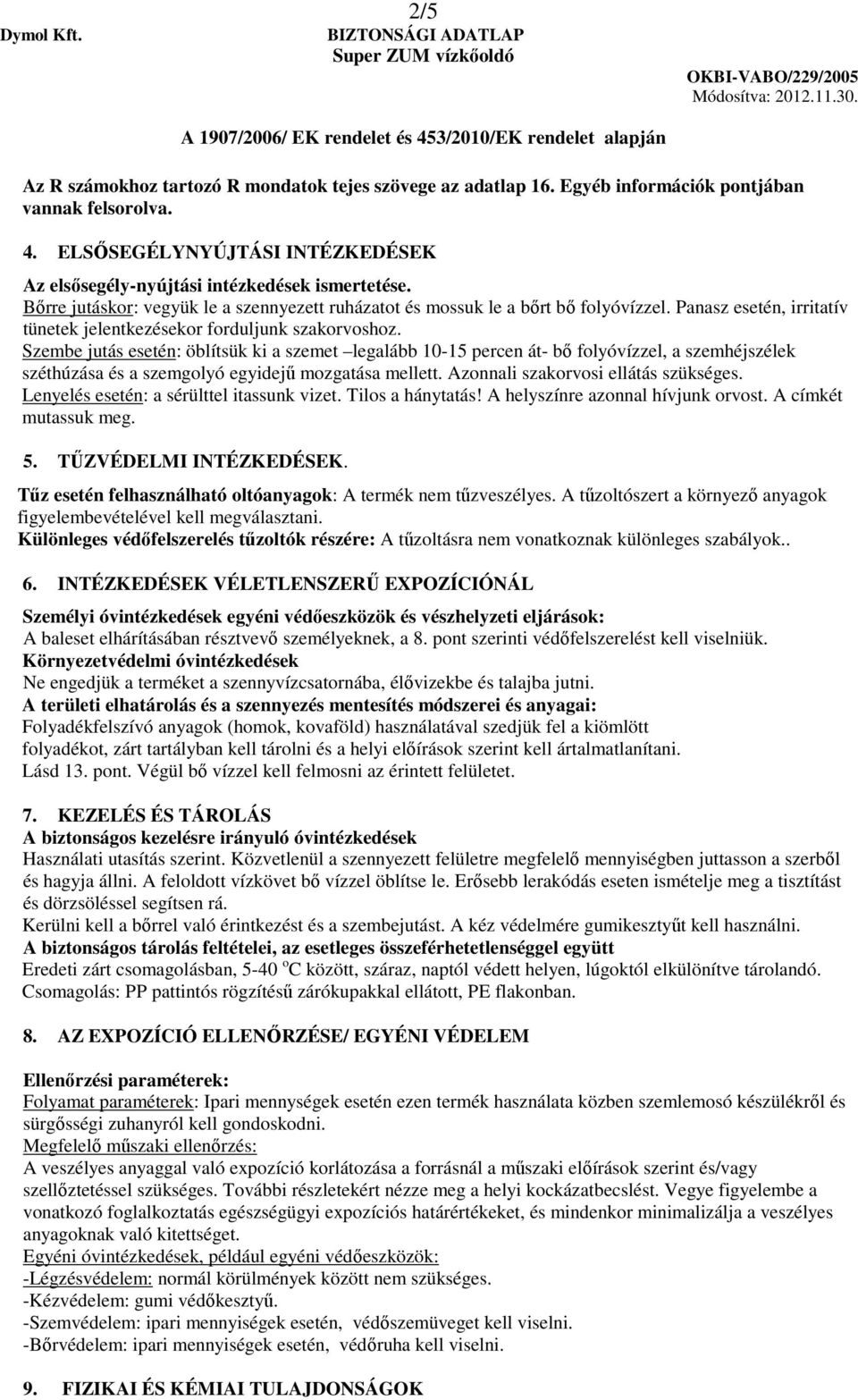 Szembe jutás esetén: öblítsük ki a szemet legalább 10-15 percen át- bő folyóvízzel, a szemhéjszélek széthúzása és a szemgolyó egyidejű mozgatása mellett. Azonnali szakorvosi ellátás szükséges.