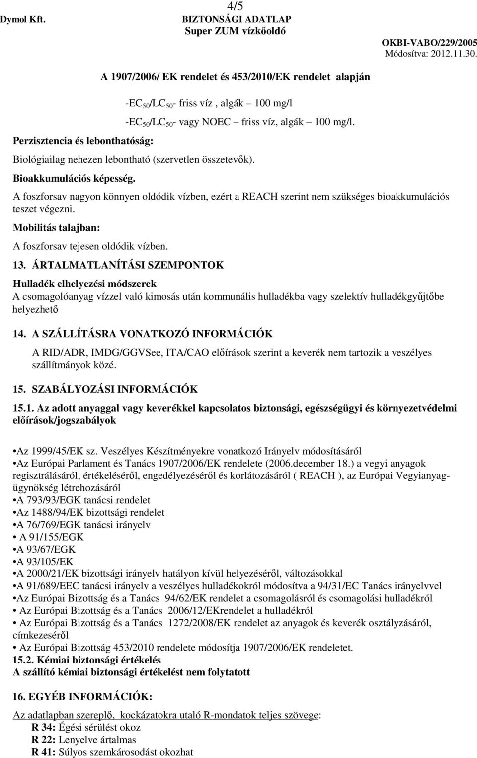 ÁRTALMATLANÍTÁSI SZEMPONTOK Hulladék elhelyezési módszerek A csomagolóanyag vízzel való kimosás után kommunális hulladékba vagy szelektív hulladékgyűjtőbe helyezhető 14.