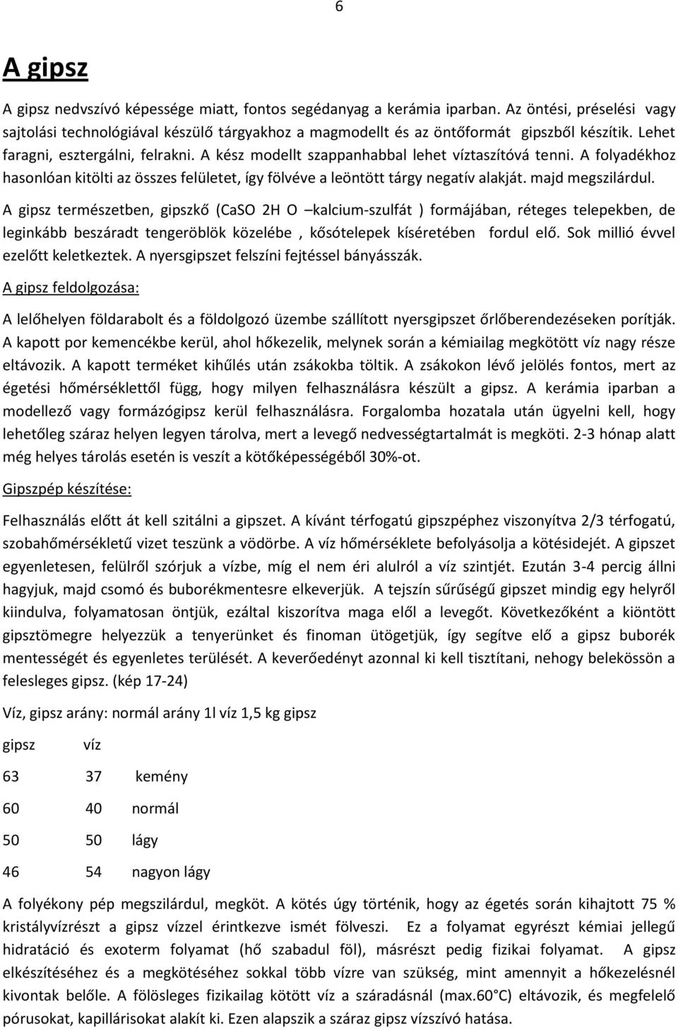 majd megszilárdul. A gipsz természetben, gipszkő (CaSO 2H O kalcium-szulfát ) formájában, réteges telepekben, de leginkább beszáradt tengeröblök közelébe, kősótelepek kíséretében fordul elő.