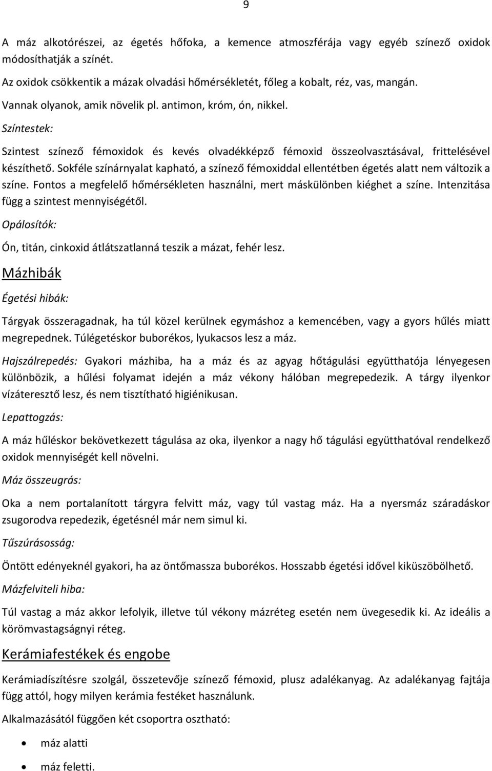 Sokféle színárnyalat kapható, a színező fémoxiddal ellentétben égetés alatt nem változik a színe. Fontos a megfelelő hőmérsékleten használni, mert máskülönben kiéghet a színe.