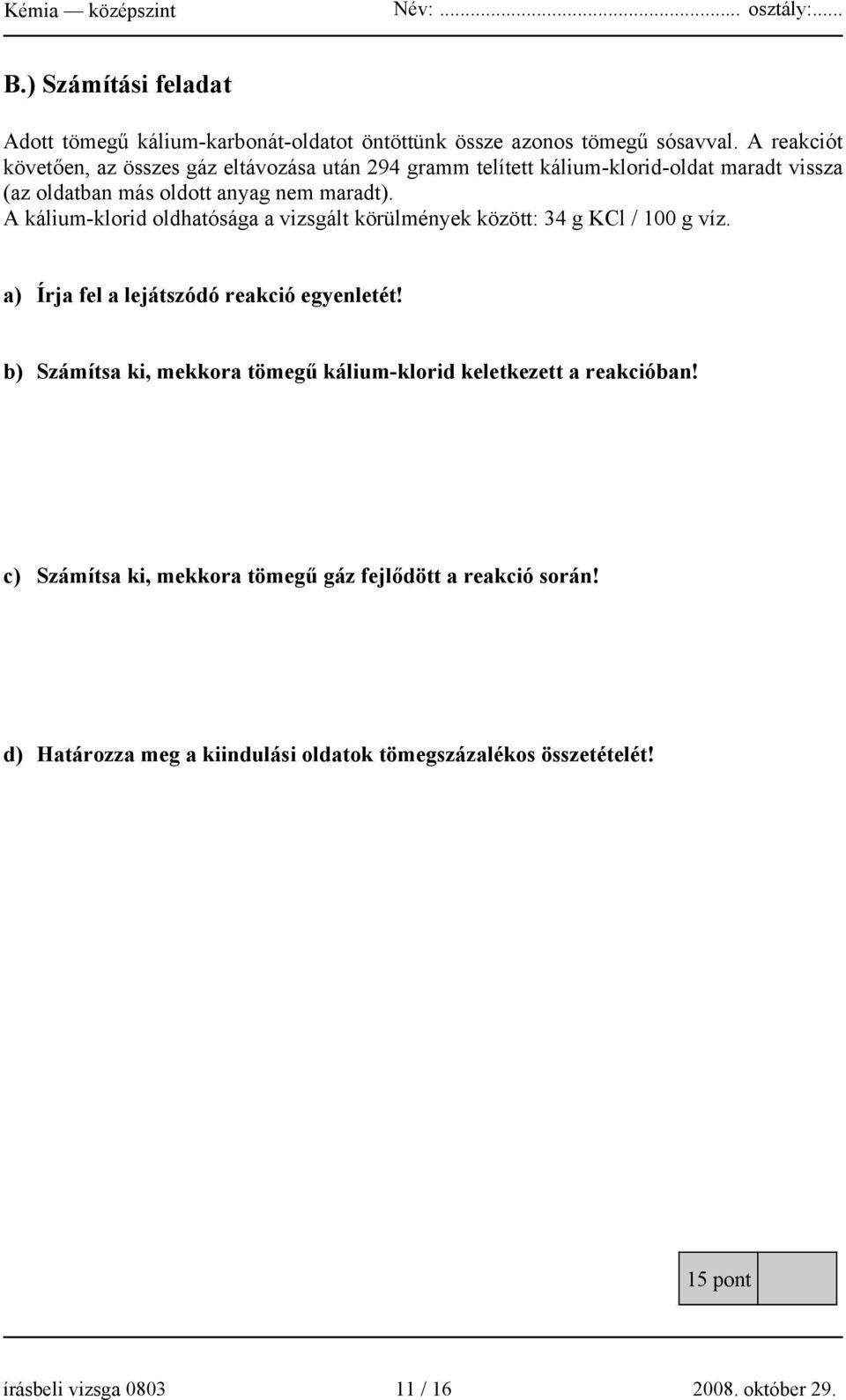 A kálium-klorid oldhatósága a vizsgált körülmények között: 34 g KCl / 100 g víz. a) Írja fel a lejátszódó reakció egyenletét!