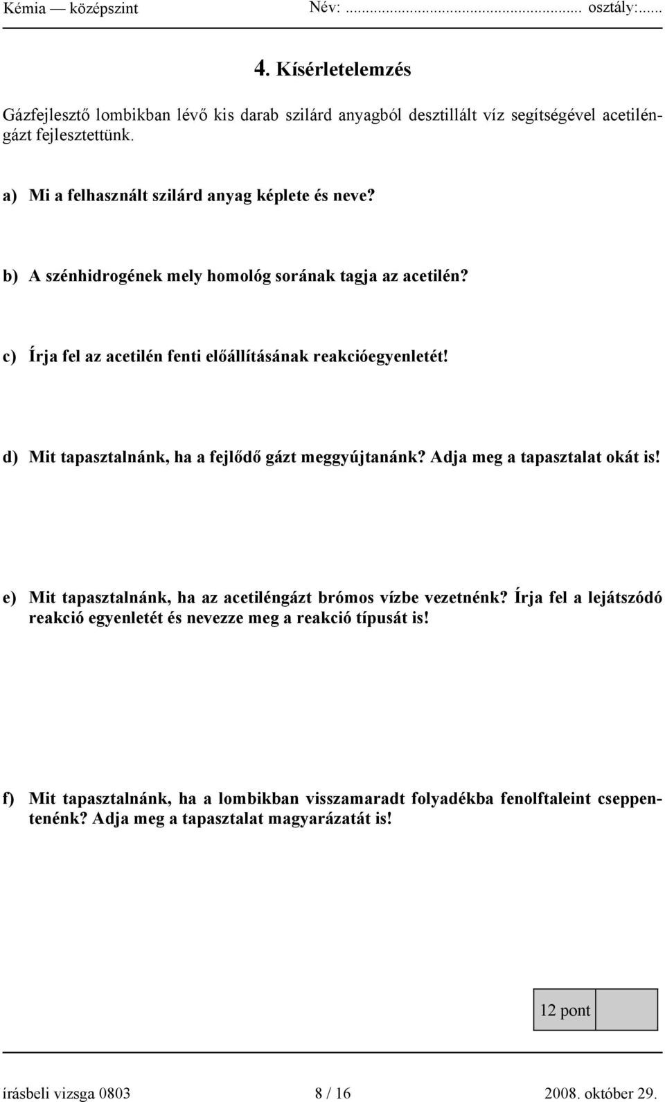 d) Mit tapasztalnánk, ha a fejlődő gázt meggyújtanánk? Adja meg a tapasztalat okát is! e) Mit tapasztalnánk, ha az acetiléngázt brómos vízbe vezetnénk?